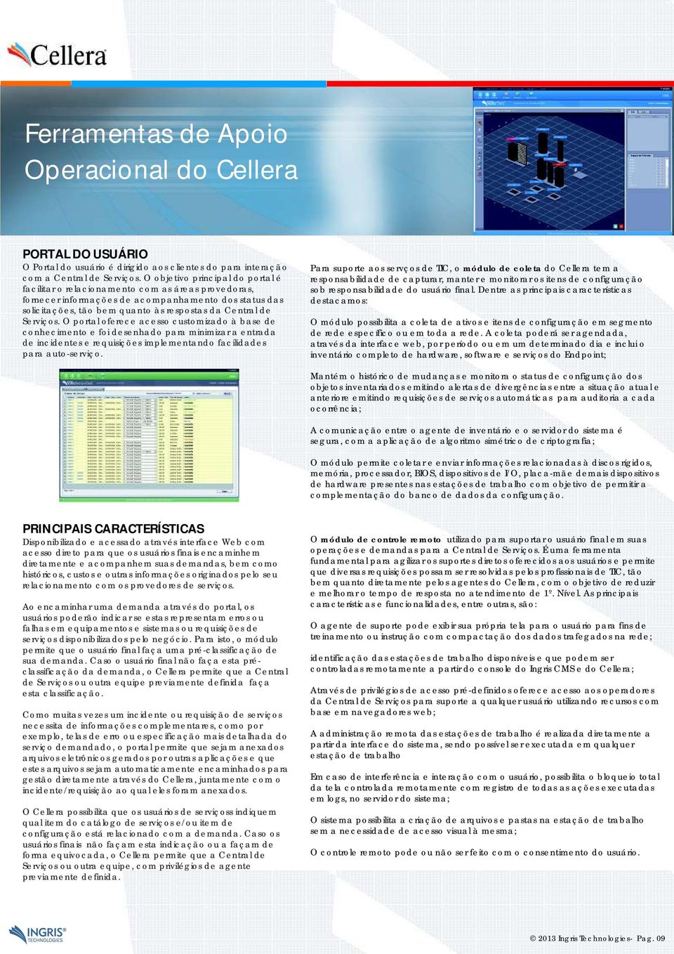 Serviços. O portal oferece acesso customizado à base de conhecimento e foi desenhado para minimizar a entrada de incidentes e requisições implementando facilidades para auto-serviço.