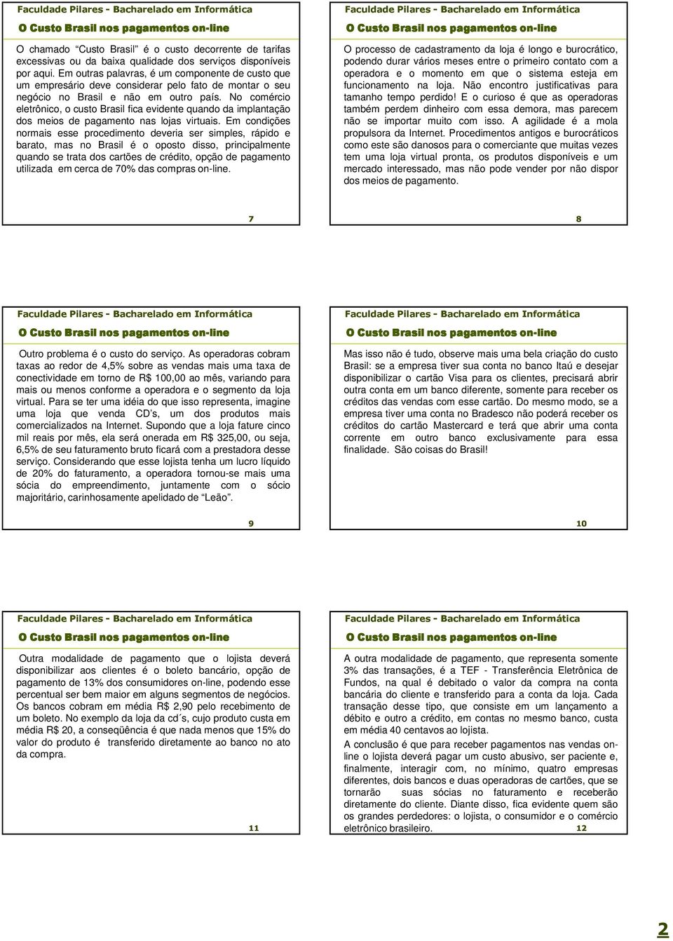 No comércio eletrônico, o custo Brasil fica evidente quando da implantação dos meios de pagamento nas lojas virtuais.