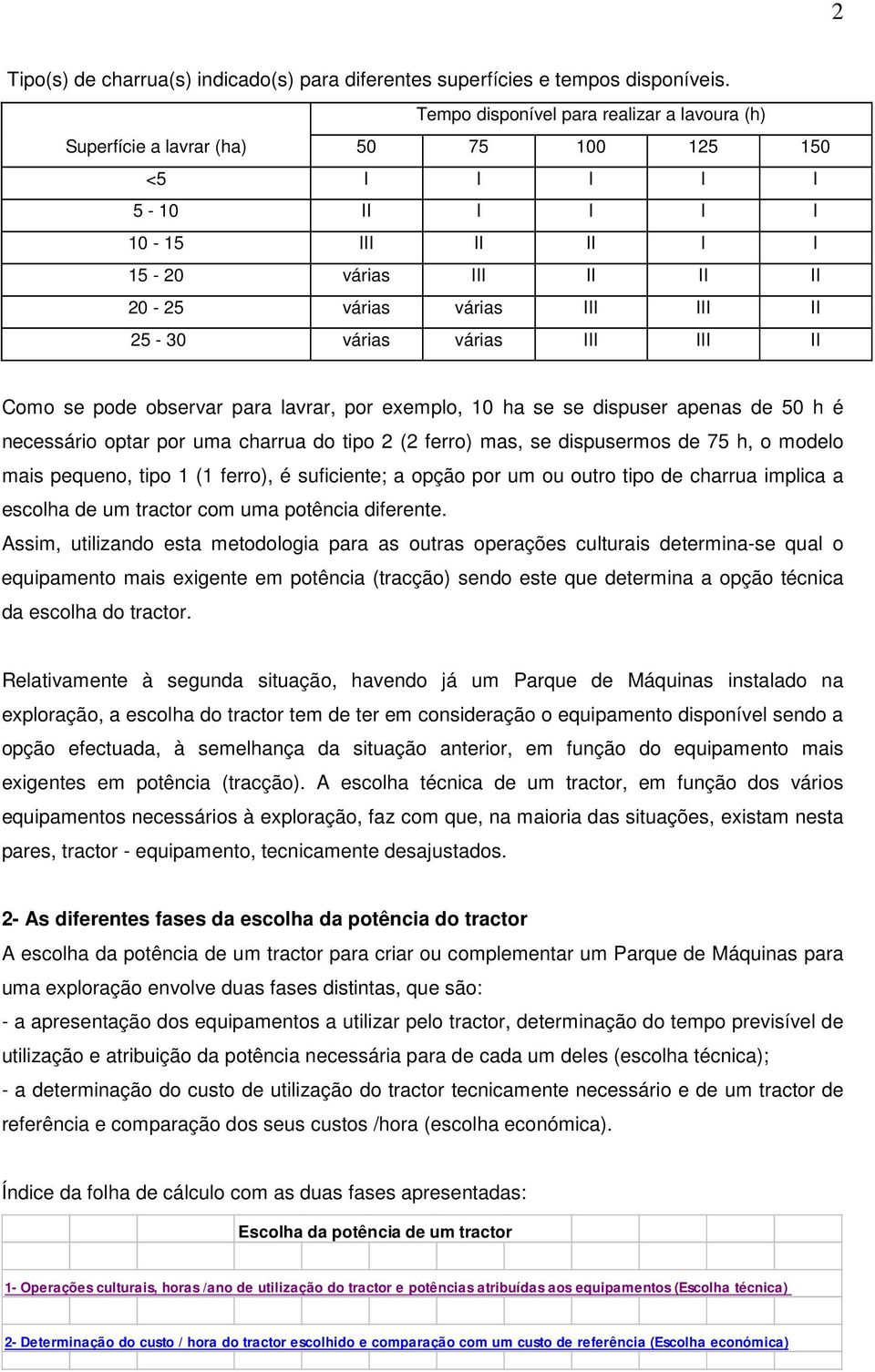 várias várias III III II Como se pode observar para lavrar, por exemplo, 10 ha se se dispuser apenas de 50 h é necessário optar por uma charrua do tipo 2 (2 ferro) mas, se dispusermos de 75 h, o