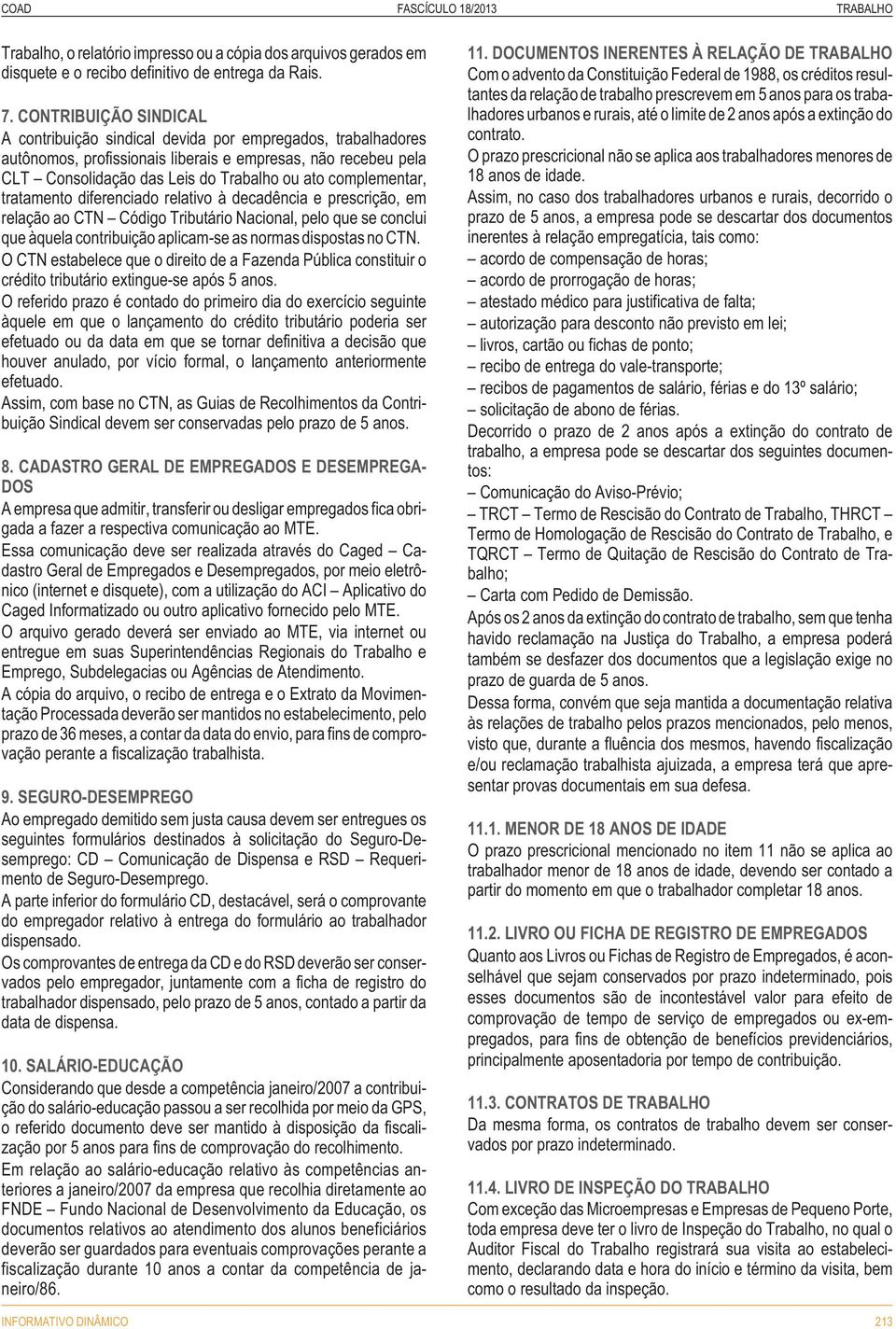 complementar, tratamento diferenciado relativo à decadência e prescrição, em relação ao CTN Código Tributário Nacional, pelo que se conclui que àquela contribuição aplicam-se as normas dispostas no