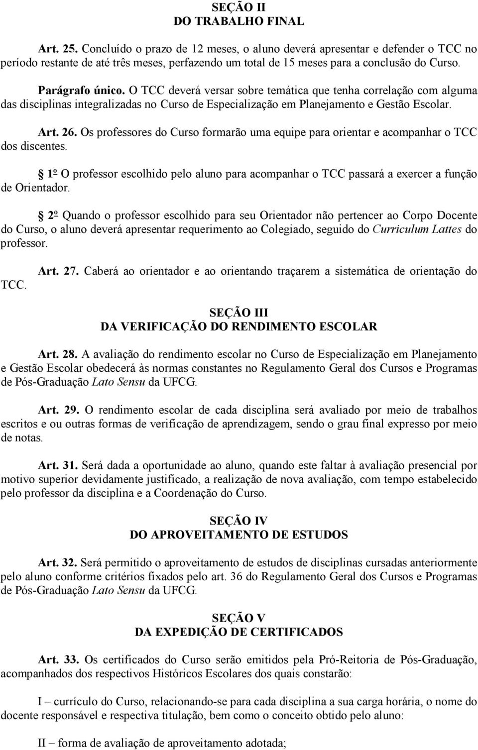 O TCC deverá versar sobre temática que tenha correlação com alguma das disciplinas integralizadas no Curso de Especialização em Planejamento e Gestão Escolar. Art. 26.