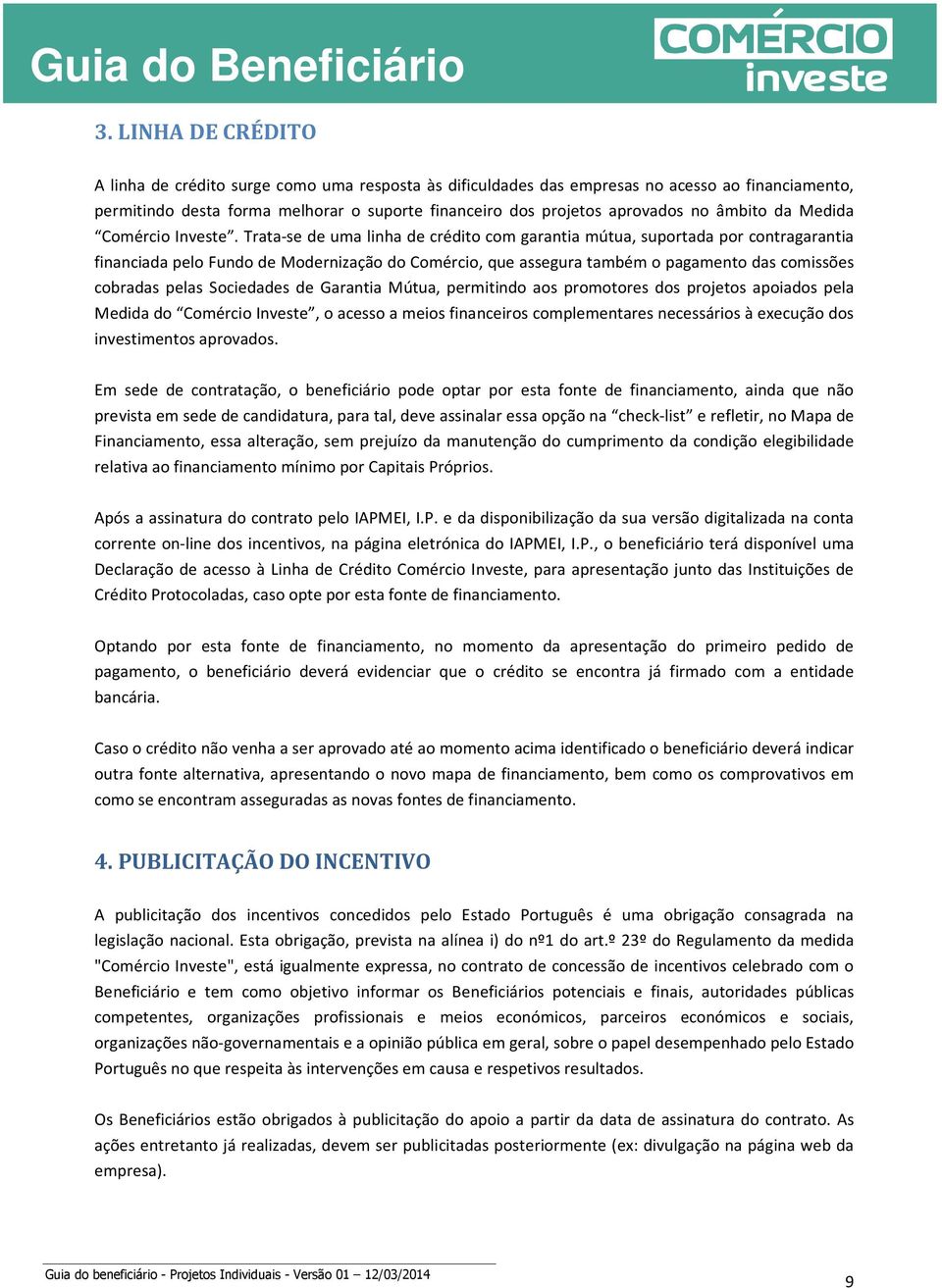 Trata-se de uma linha de crédito com garantia mútua, suportada por contragarantia financiada pelo Fundo de Modernização do Comércio, que assegura também o pagamento das comissões cobradas pelas