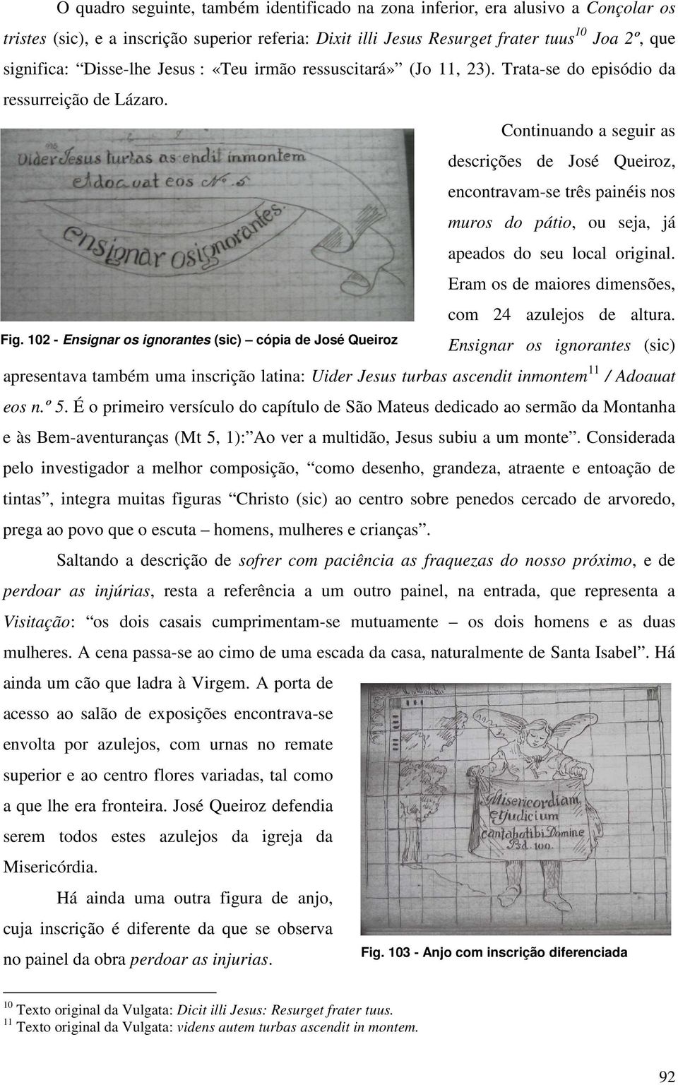 Continuando a seguir as descrições de José Queiroz, encontravam-se três painéis nos muros do pátio, ou seja, já apeados do seu local original. Eram os de maiores dimensões, com 24 azulejos de altura.