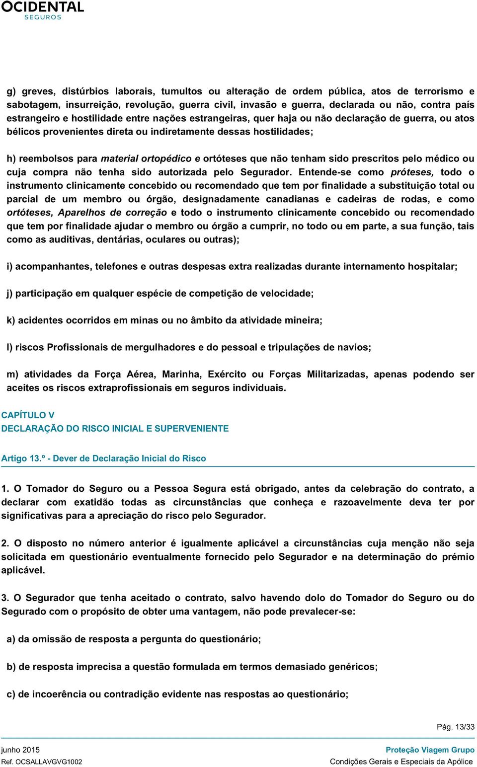 ortopédico e ortóteses que não tenham sido prescritos pelo médico ou cuja compra não tenha sido autorizada pelo Segurador.