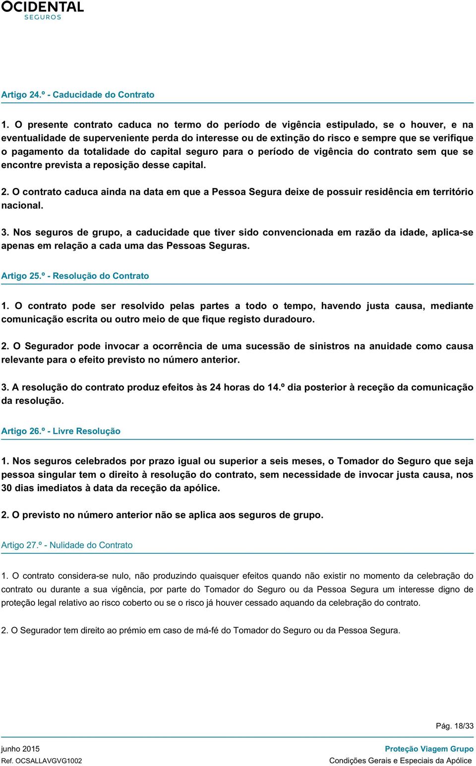 pagamento da totalidade do capital seguro para o período de vigência do contrato sem que se encontre prevista a reposição desse capital. 2.