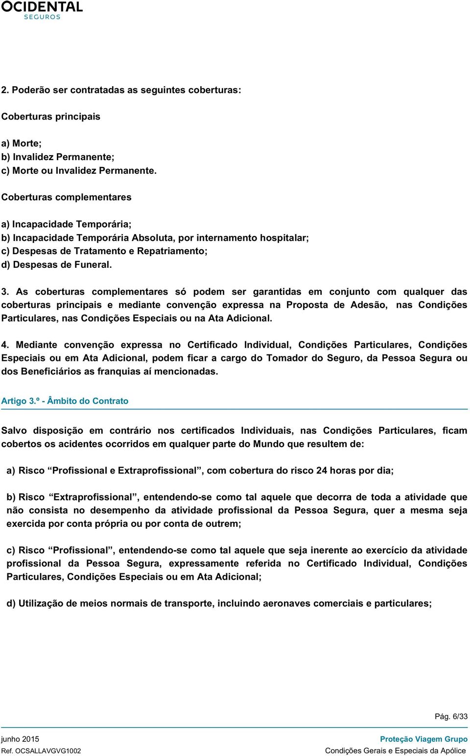 As coberturas complementares só podem ser garantidas em conjunto com qualquer das coberturas principais e mediante convenção expressa na Proposta de Adesão, nas Condições Particulares, nas Condições