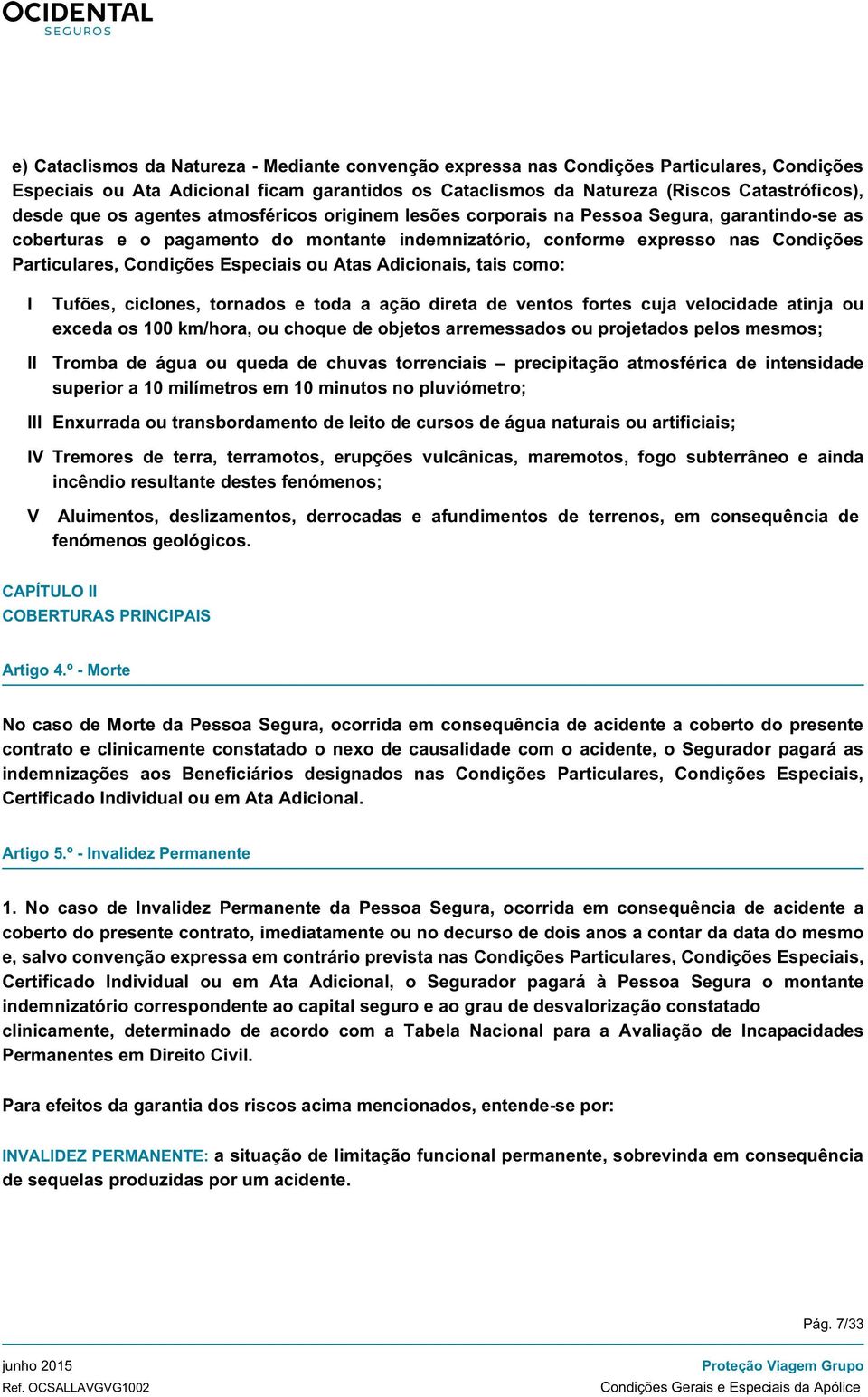 Especiais ou Atas Adicionais, tais como: I II Tufões, ciclones, tornados e toda a ação direta de ventos fortes cuja velocidade atinja ou exceda os 100 km/hora, ou choque de objetos arremessados ou