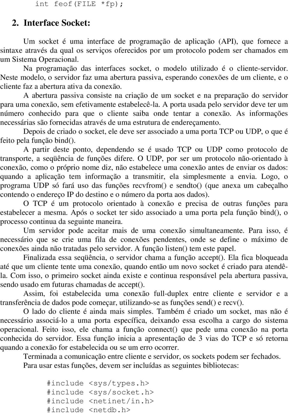 Na prgramaçã das interfaces scket, mdel utilizad é cliente-servidr. Neste mdel, servidr faz uma abertura passiva, esperand cnexões de um cliente, e cliente faz a abertura ativa da cnexã.