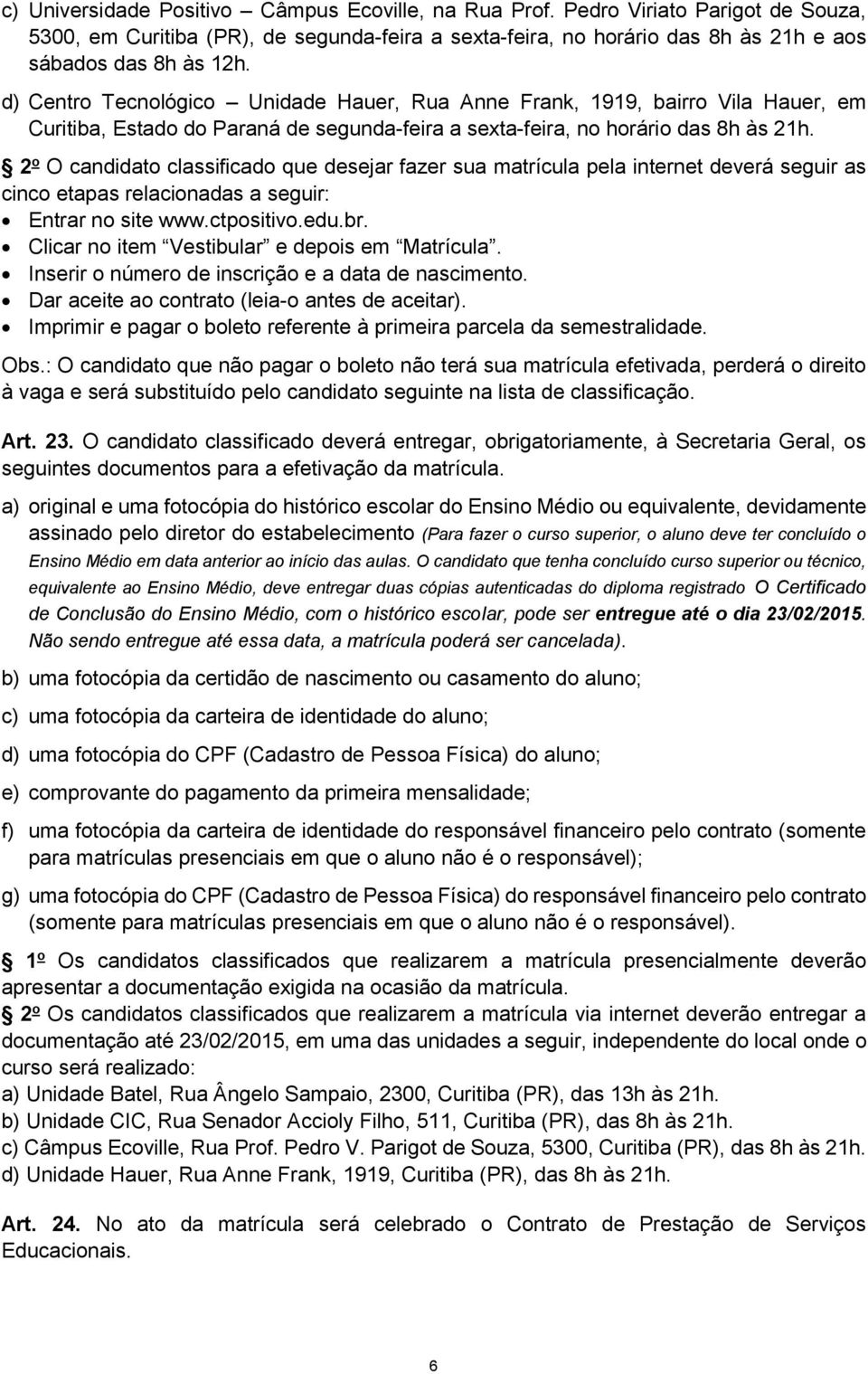 2 o O candidato classificado que desejar fazer sua matrícula pela internet deverá seguir as cinco etapas relacionadas a seguir: Entrar no site www.ctpositivo.edu.br.