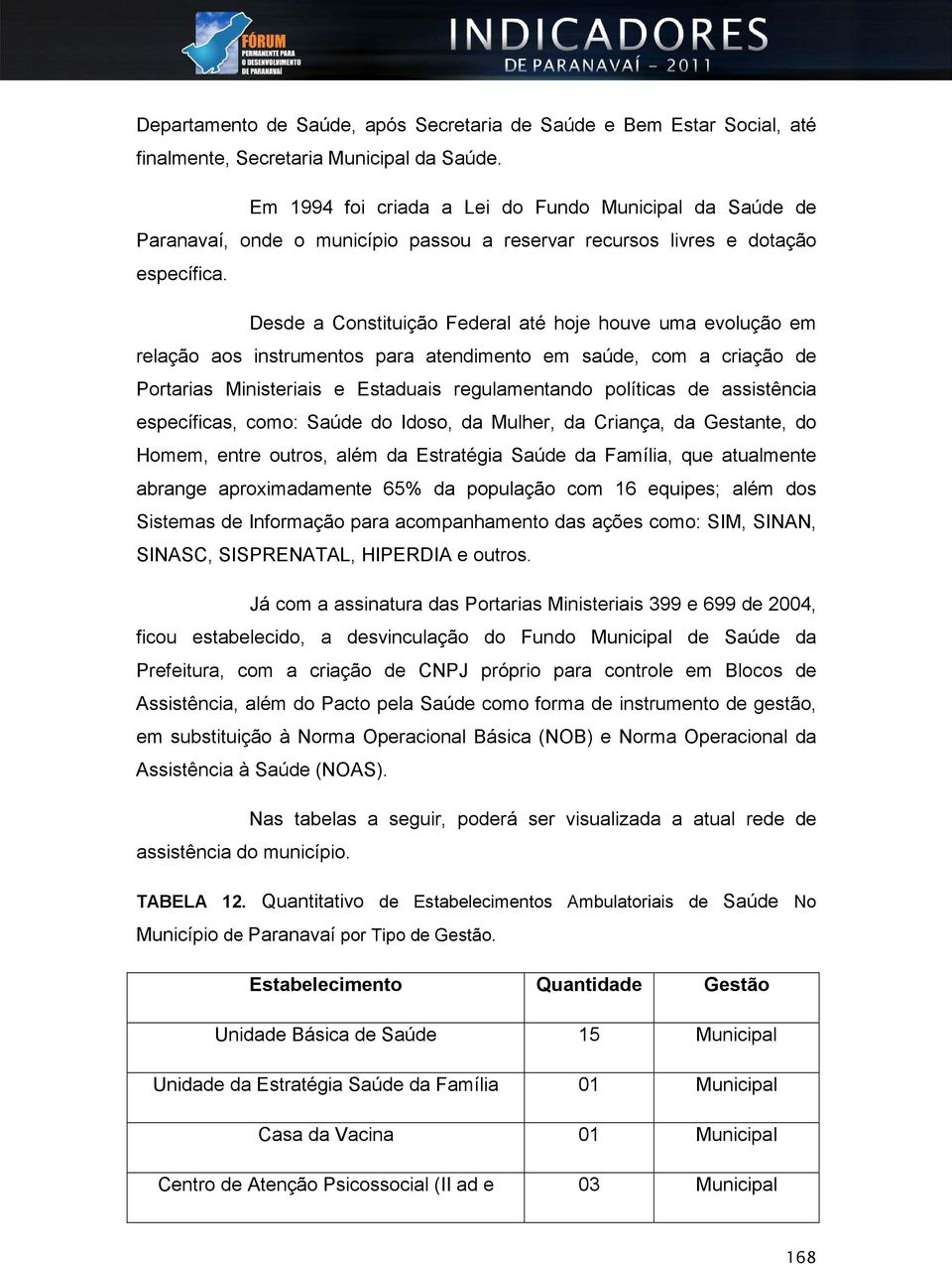 Desde a Constituição Federal até hoje houve uma evolução em relação aos instrumentos para atendimento em saúde, com a criação de Portarias Ministeriais e Estaduais regulamentando políticas de