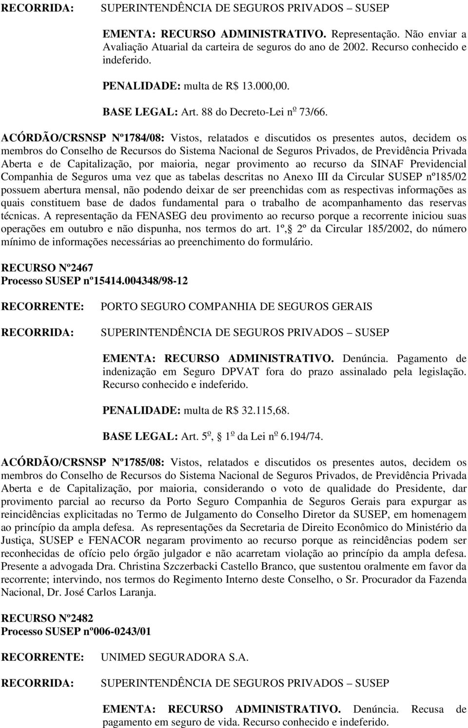 uma vez que as tabelas descritas no Anexo III da Circular SUSEP nº185/02 possuem abertura mensal, não podendo deixar de ser preenchidas com as respectivas informações as quais constituem base de