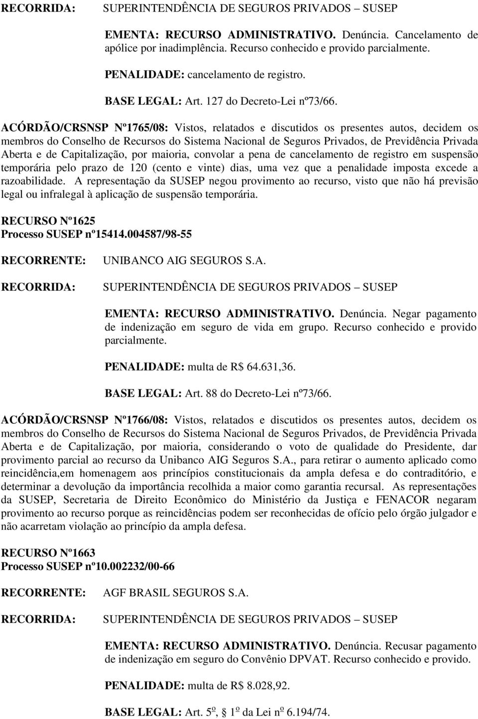 ACÓRDÃO/CRSNSP Nº1765/08: Vistos, relatados e discutidos os presentes autos, decidem os Aberta e de Capitalização, por maioria, convolar a pena de cancelamento de registro em suspensão temporária