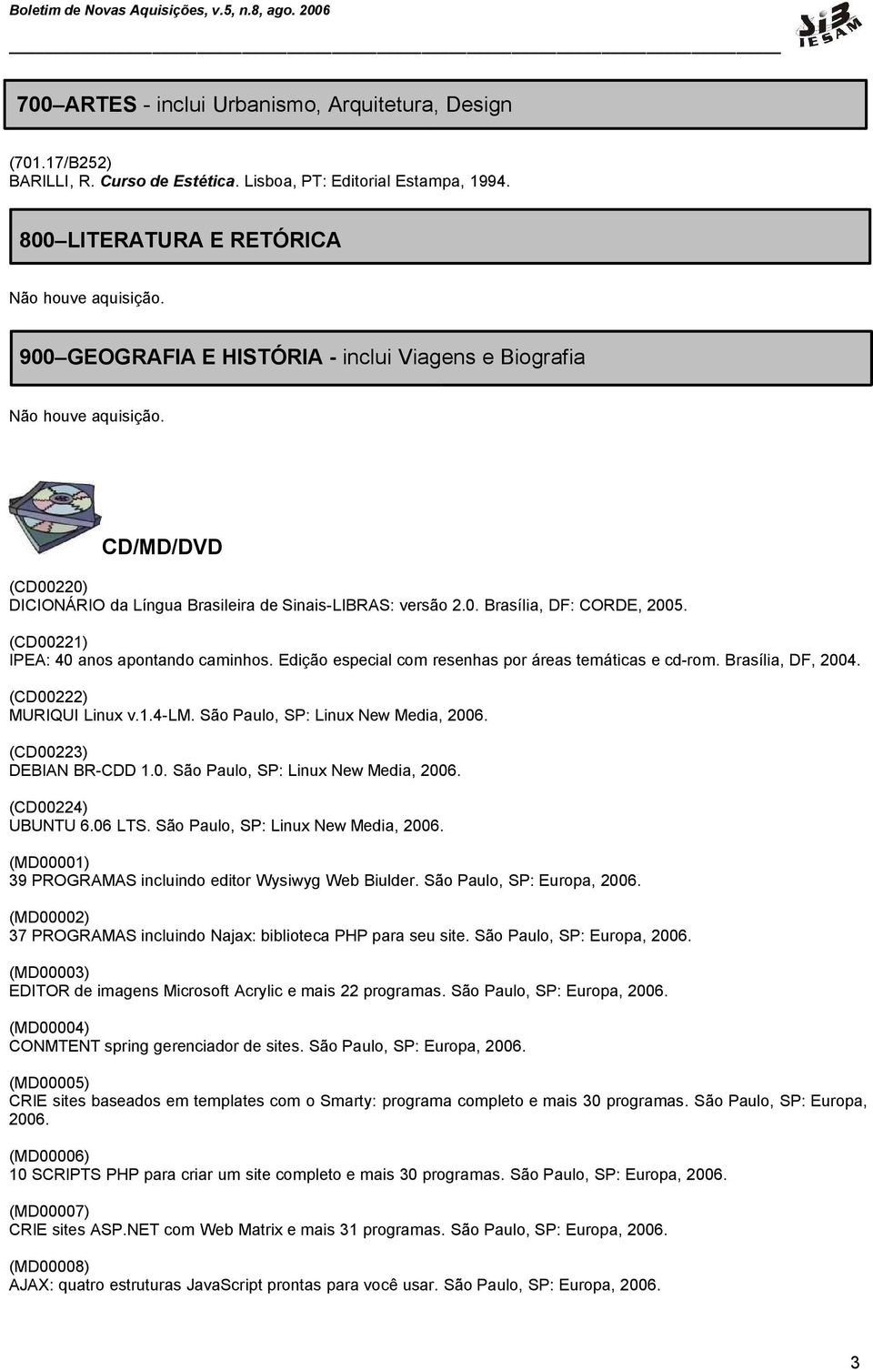 (CD00221) IPEA: 40 anos apontando caminhos. Edição especial com resenhas por áreas temáticas e cd-rom. Brasília, DF, 2004. (CD00222) MURIQUI Linux v.1.4-lm. São Paulo, SP: Linux New Media, 2006.