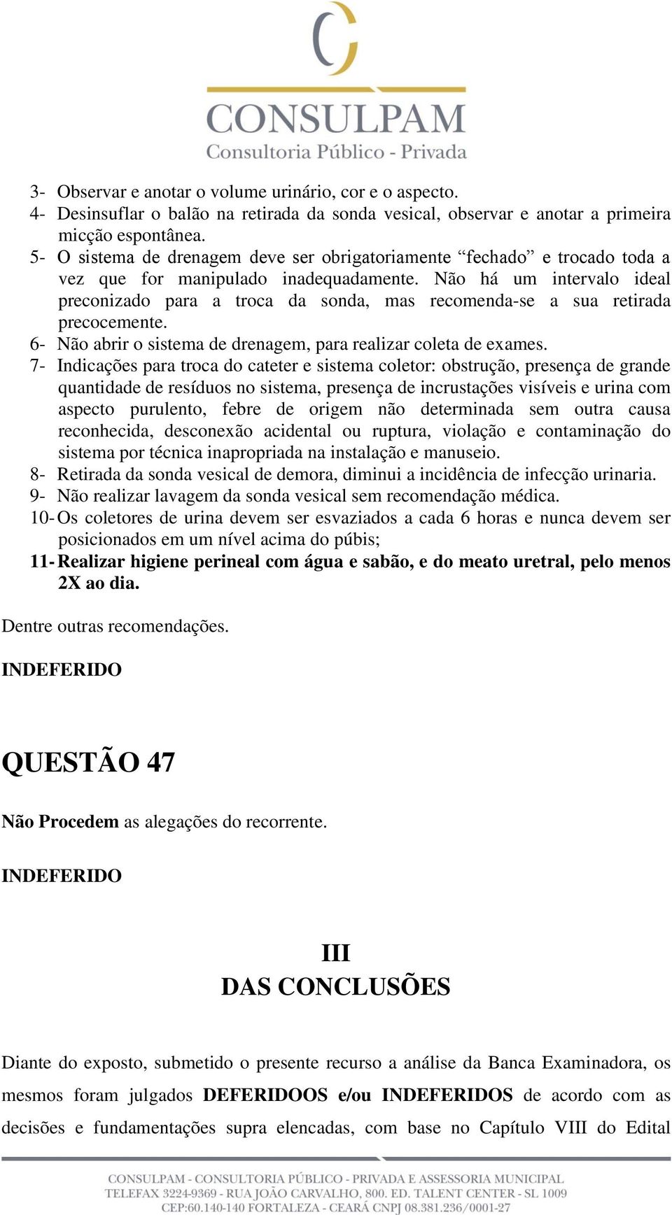 Não há um intervalo ideal preconizado para a troca da sonda, mas recomenda-se a sua retirada precocemente. 6- Não abrir o sistema de drenagem, para realizar coleta de exames.