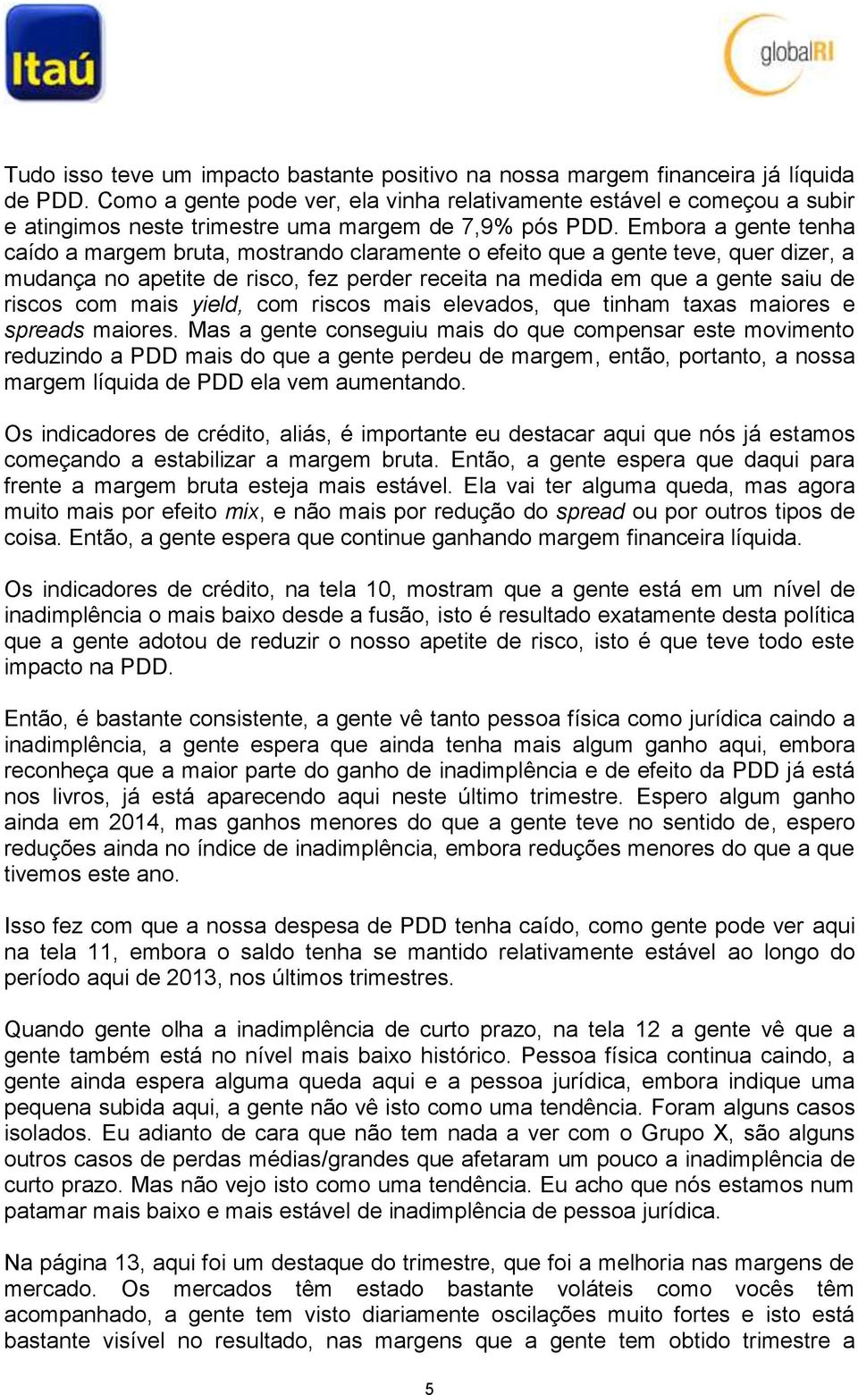 Embora a gente tenha caído a margem bruta, mostrando claramente o efeito que a gente teve, quer dizer, a mudança no apetite de risco, fez perder receita na medida em que a gente saiu de riscos com