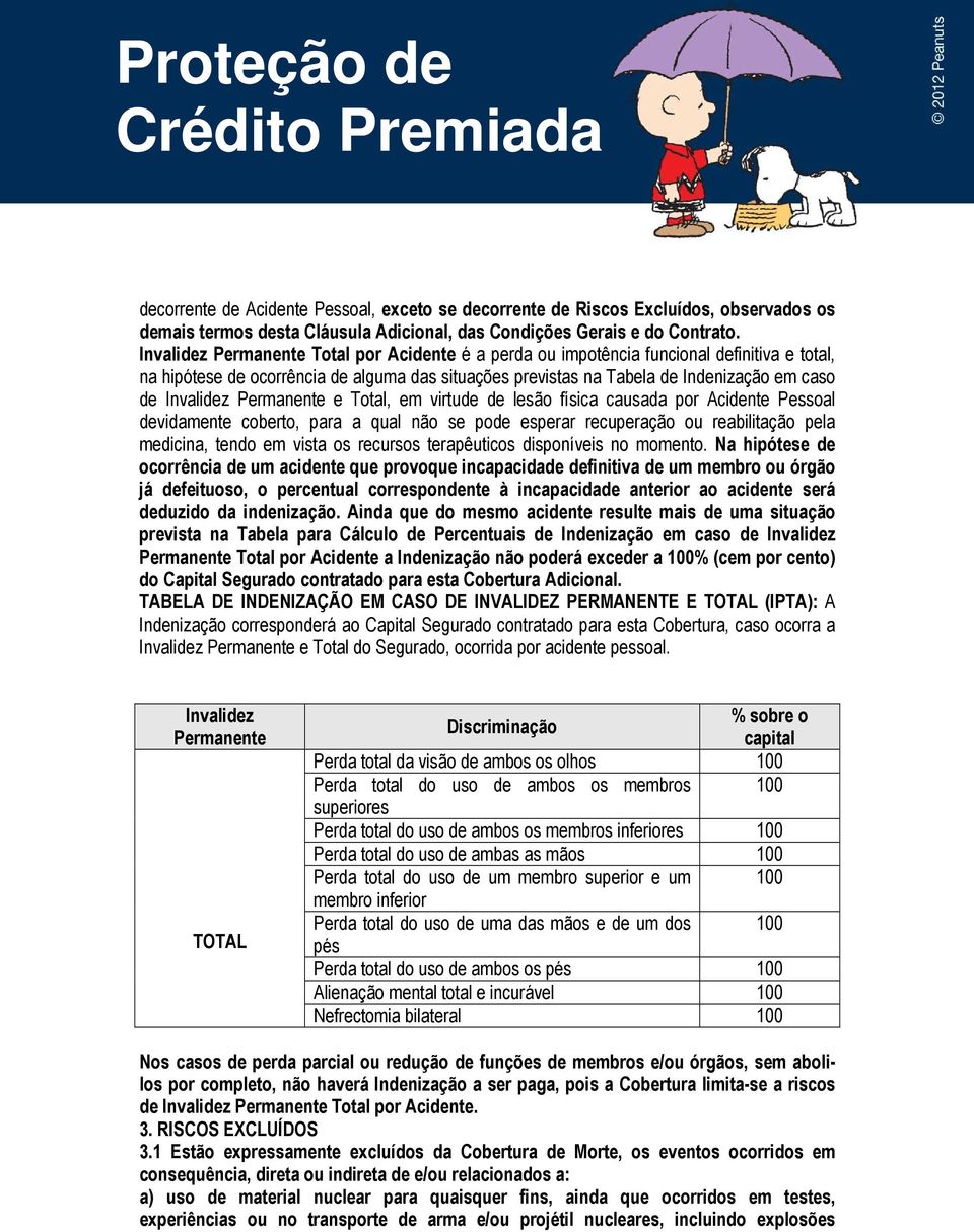 Permanente e Total, em virtude de lesão física causada por Acidente Pessoal devidamente coberto, para a qual não se pode esperar recuperação ou reabilitação pela medicina, tendo em vista os recursos