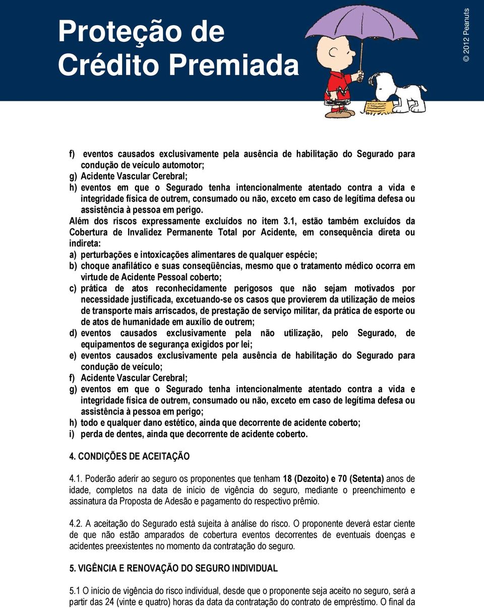 1, estão também excluídos da Cobertura de Invalidez Permanente Total por Acidente, em consequência direta ou indireta: a) perturbações e intoxicações alimentares de qualquer espécie; b) choque