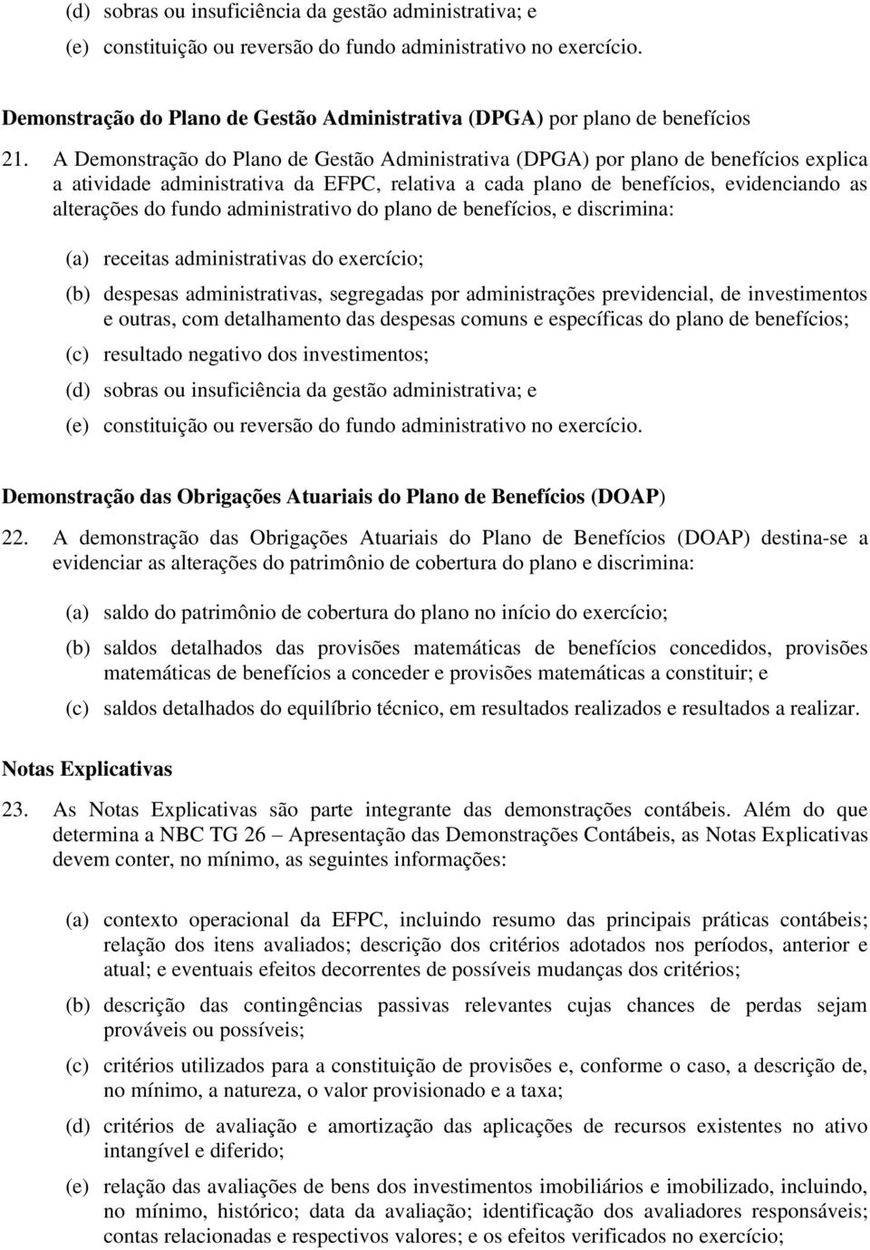 A Demonstração do Plano de Gestão Administrativa (DPGA) por plano de benefícios explica a atividade administrativa da EFPC, relativa a cada plano de benefícios, evidenciando as alterações do fundo