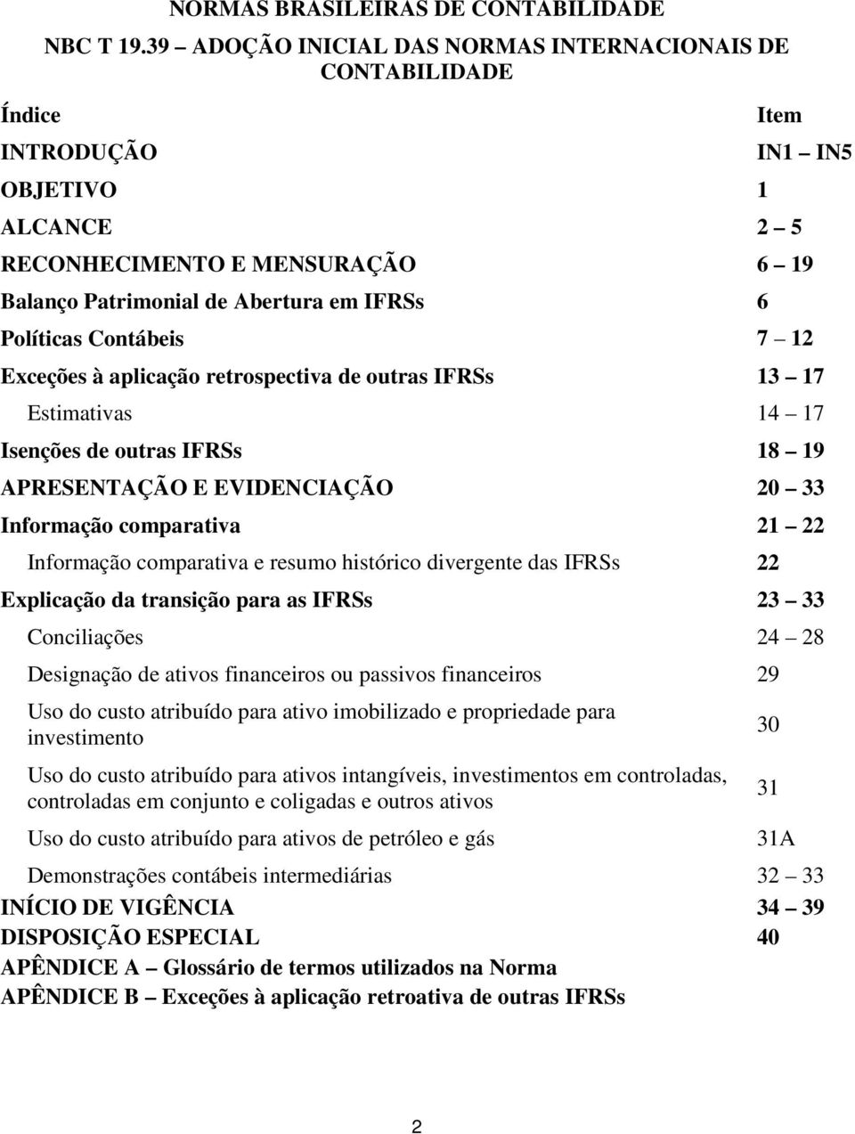 Contábeis 7 12 Exceções à aplicação retrospectiva de outras IFRSs 13 17 Estimativas 14 17 Isenções de outras IFRSs 18 19 APRESENTAÇÃO E EVIDENCIAÇÃO 20 33 Informação comparativa 21 22 Informação