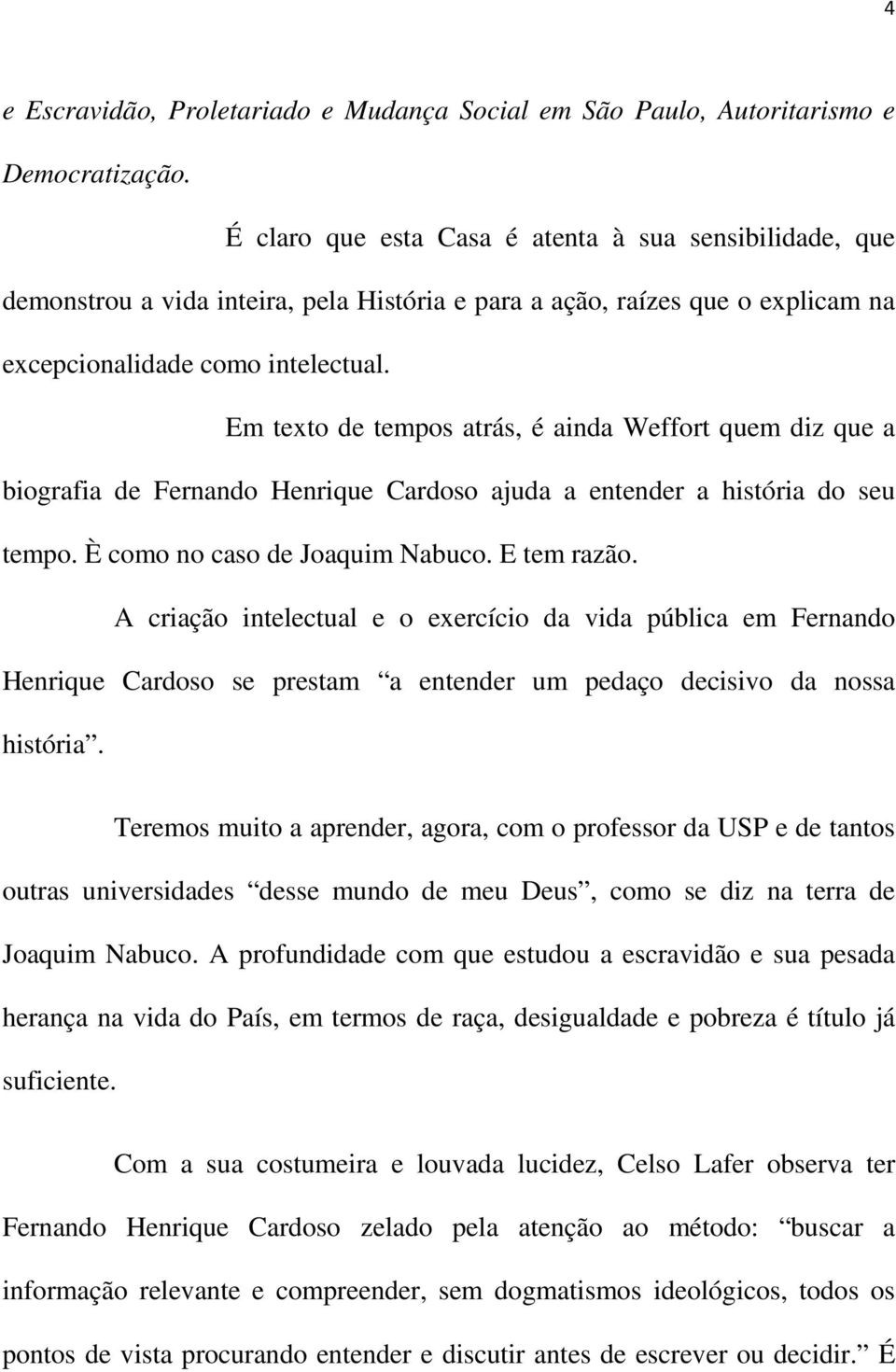 Em texto de tempos atrás, é ainda Weffort quem diz que a biografia de Fernando Henrique Cardoso ajuda a entender a história do seu tempo. È como no caso de Joaquim Nabuco. E tem razão.