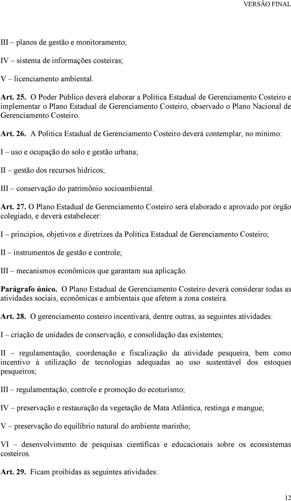 A Política Estadual de Gerenciamento Costeiro deverá contemplar, no mínimo: I uso e ocupação do solo e gestão urbana; II gestão dos recursos hídricos; III conservação do patrimônio socioambiental.