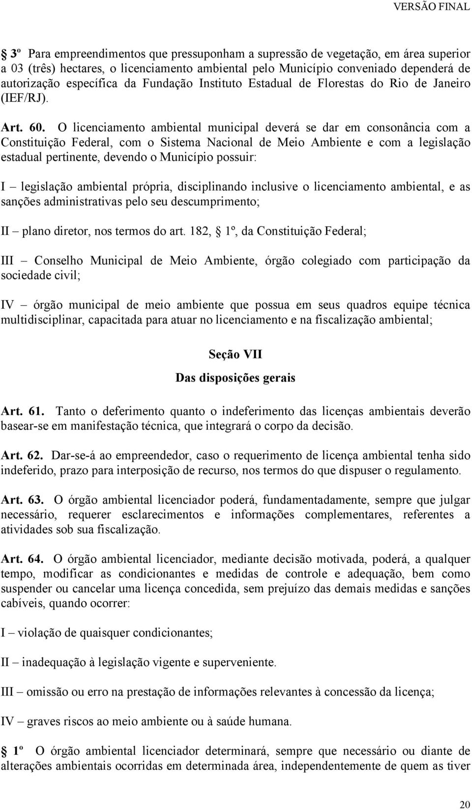 O licenciamento ambiental municipal deverá se dar em consonância com a Constituição Federal, com o Sistema Nacional de Meio Ambiente e com a legislação estadual pertinente, devendo o Município