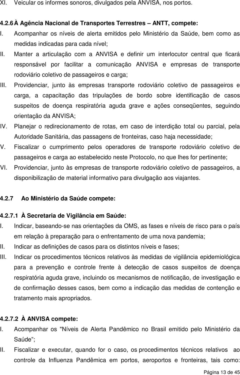 Manter a articulação com a ANVISA e definir um interlocutor central que ficará responsável por facilitar a comunicação ANVISA e empresas de transporte rodoviário coletivo de passageiros e carga; III.