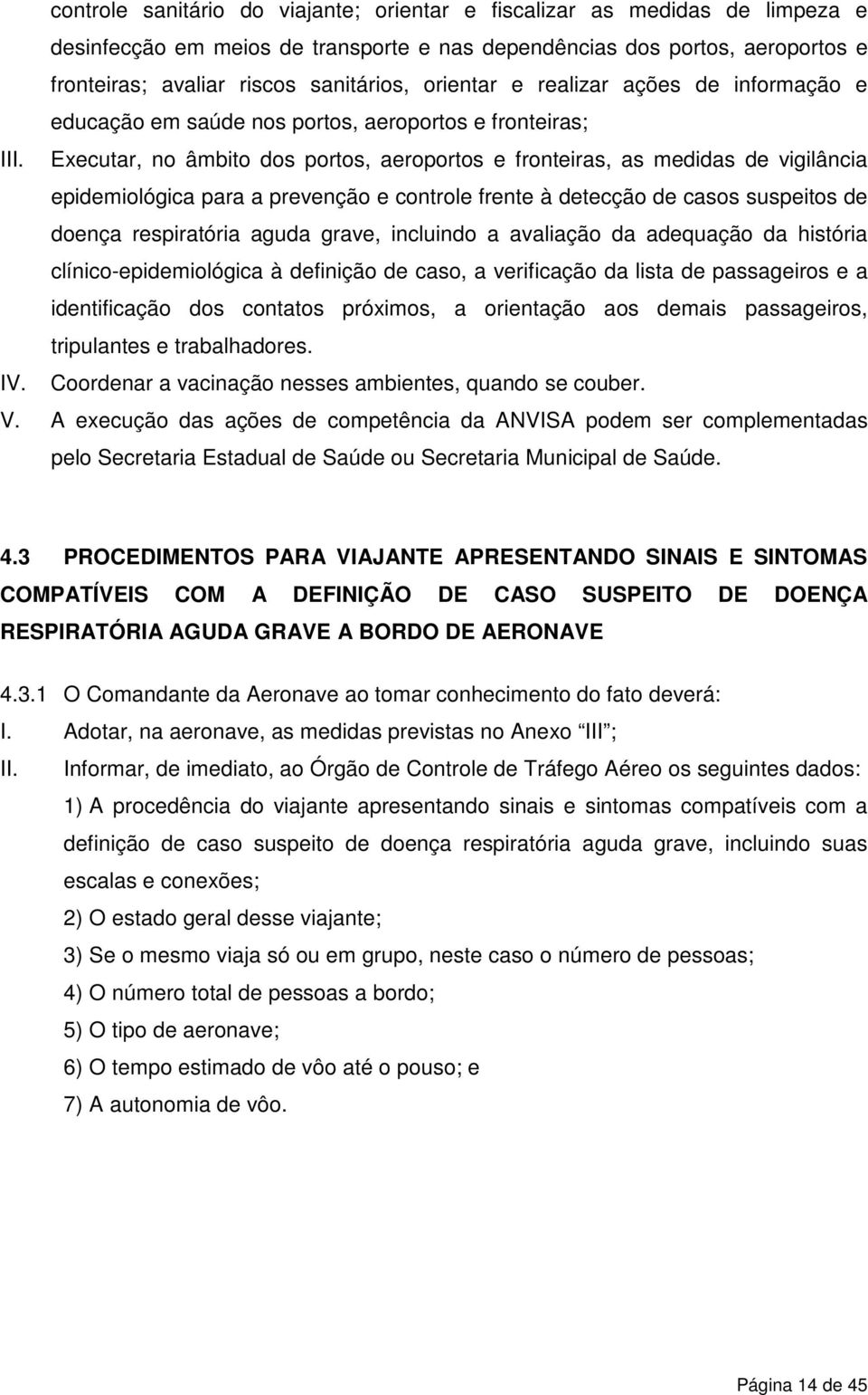 Executar, no âmbito dos portos, aeroportos e fronteiras, as medidas de vigilância epidemiológica para a prevenção e controle frente à detecção de casos suspeitos de doença respiratória aguda grave,