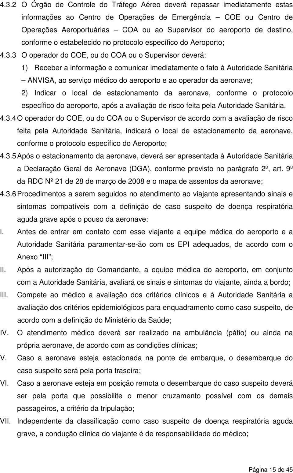 3 O operador do COE, ou do COA ou o Supervisor deverá: 1) Receber a informação e comunicar imediatamente o fato à Autoridade Sanitária ANVISA, ao serviço médico do aeroporto e ao operador da