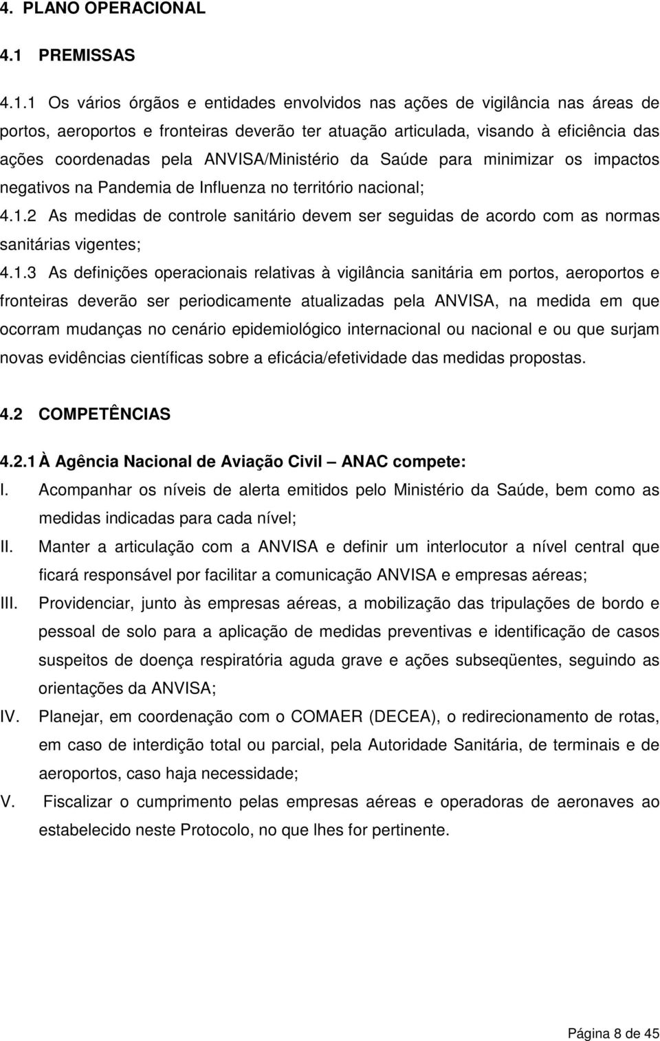 1 Os vários órgãos e entidades envolvidos nas ações de vigilância nas áreas de portos, aeroportos e fronteiras deverão ter atuação articulada, visando à eficiência das ações coordenadas pela