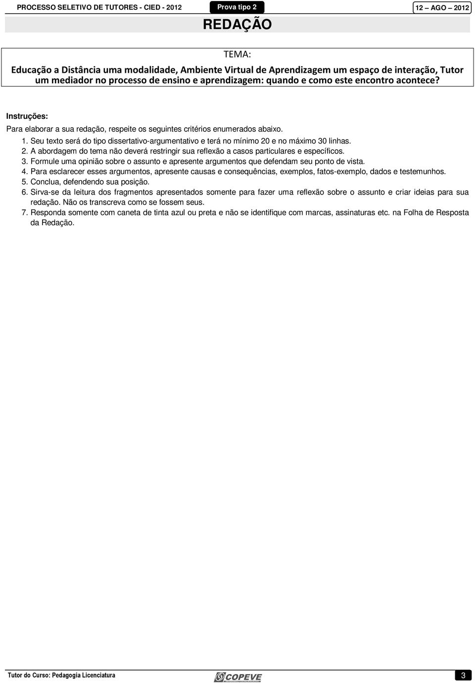 e no máximo 30 linhas. 2. A abordagem do tema não deverá restringir sua reflexão a casos particulares e específicos. 3. Formule uma opinião sobre o assunto e apresente argumentos que defendam seu ponto de vista.