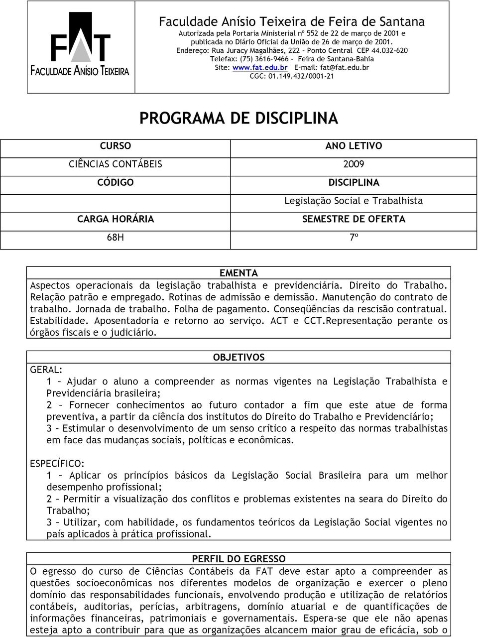 432/0001-21 PROGRAMA DE DISCIPLINA CURSO ANO LETIVO CIÊNCIAS CONTÁBEIS 2009 CÓDIGO DISCIPLINA Legislação Social e Trabalhista CARGA HORÁRIA SEMESTRE DE OFERTA 68H 7º EMENTA Aspectos operacionais da