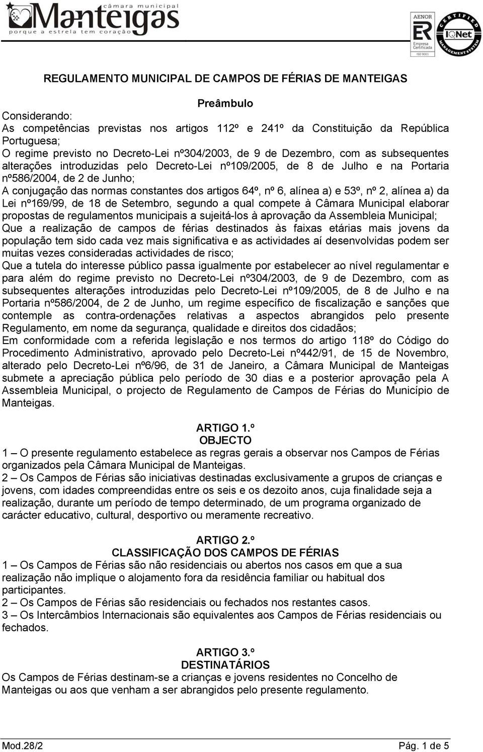 constantes dos artigos 64º, nº 6, alínea a) e 53º, nº 2, alínea a) da Lei nº169/99, de 18 de Setembro, segundo a qual compete à Câmara Municipal elaborar propostas de regulamentos municipais a