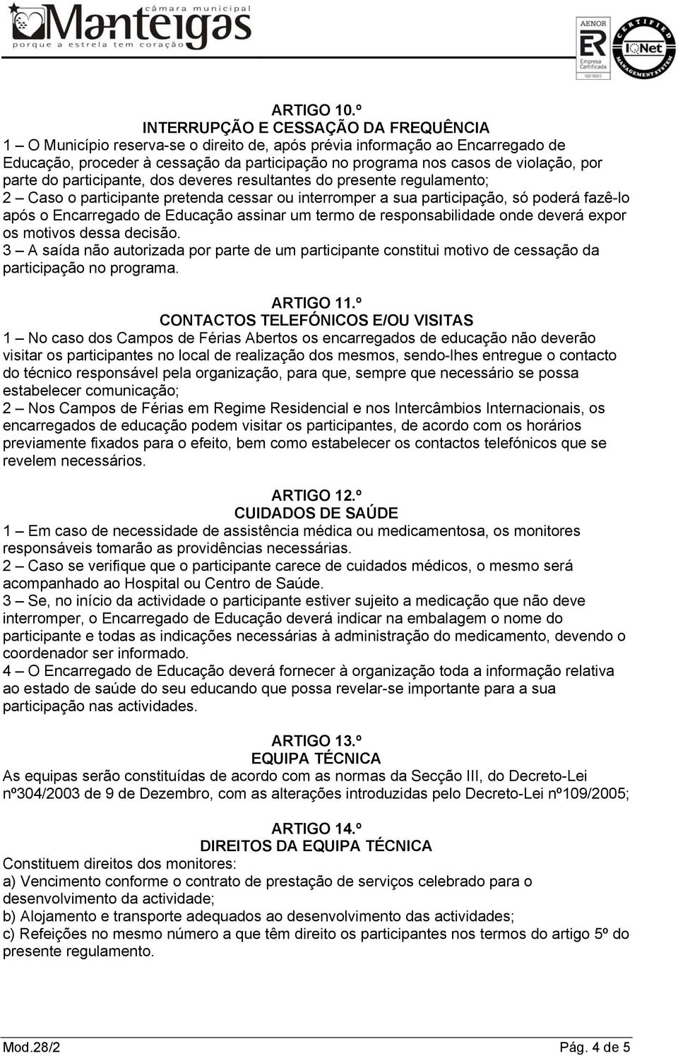 por parte do participante, dos deveres resultantes do presente regulamento; 2 Caso o participante pretenda cessar ou interromper a sua participação, só poderá fazê-lo após o Encarregado de Educação