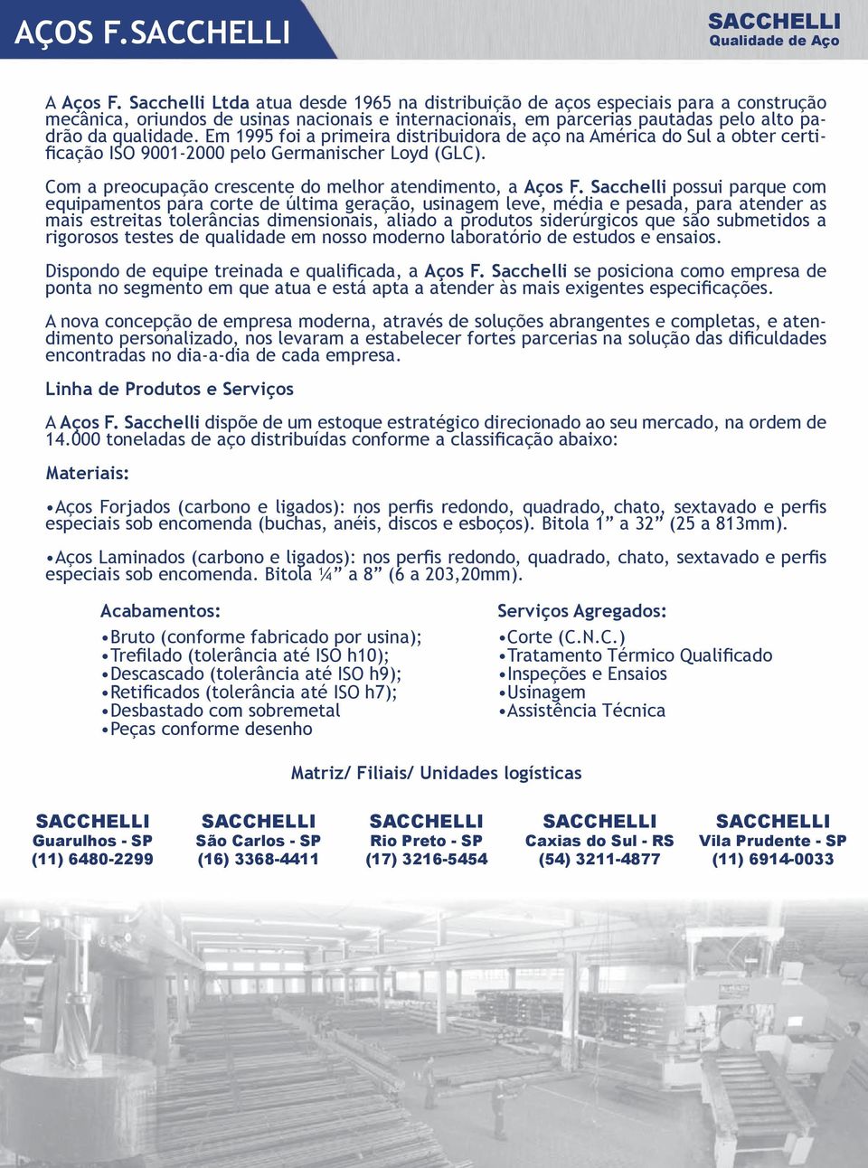 Em 1995 foi a primeira distribuidora de aço na América do Sul a obter certificação ISO 9001-2000 pelo Germanischer Loyd (GLC). Com a preocupação crescente do melhor atendimento, a Aços F.