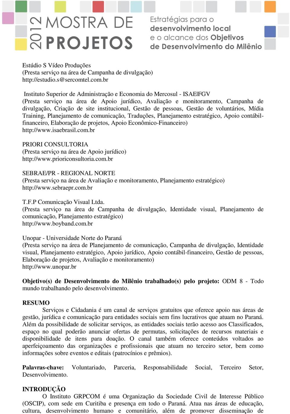 br Instituto Superior de Administração e Economia do Mercosul - ISAE FGV (Presta serviço na área de Apoio jurídico, Avaliação e monitoramento, Campanha de divulgação, Criação de site institucional,