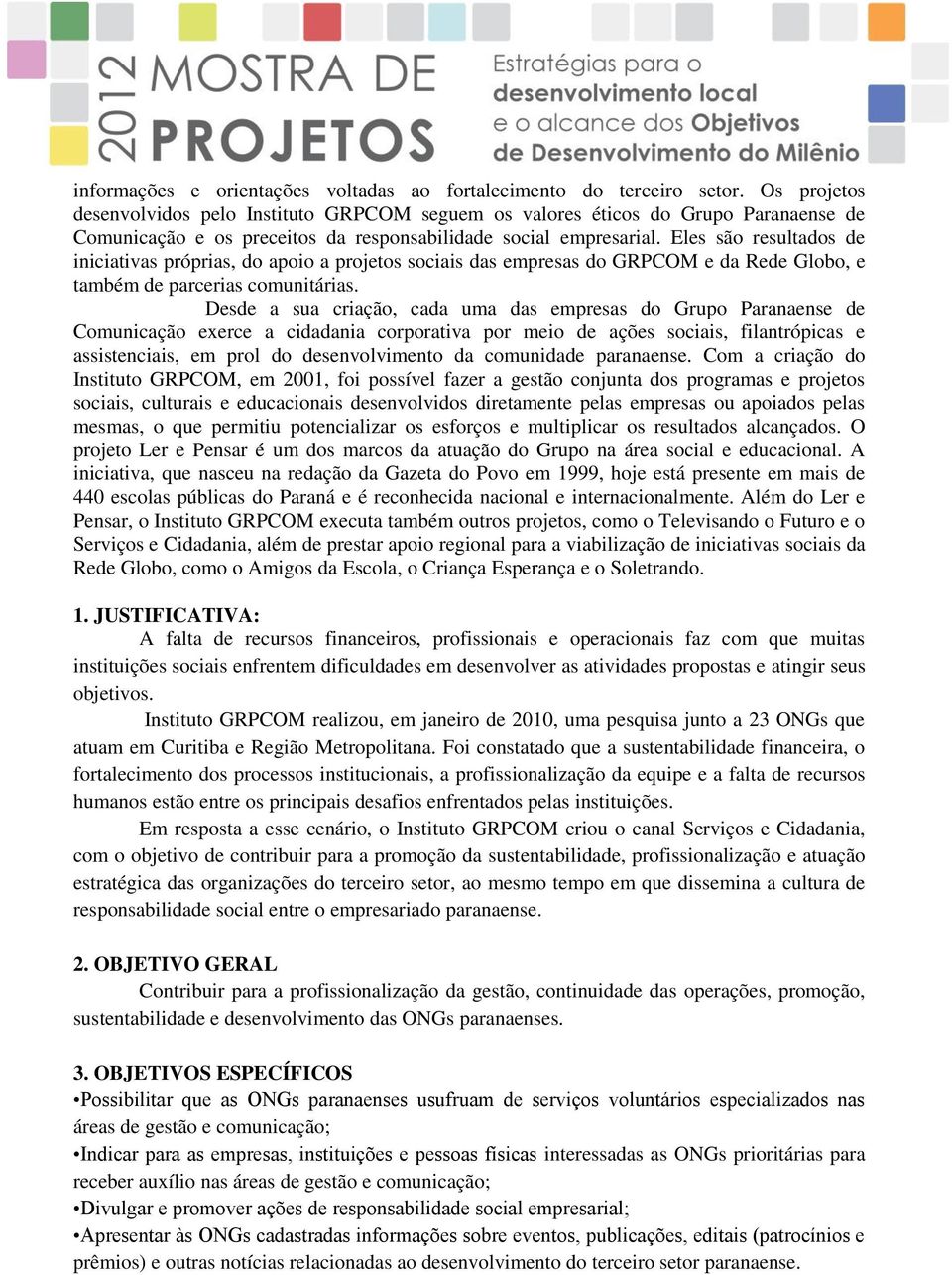 Eles são resultados de iniciativas próprias, do apoio a projetos sociais das empresas do GRPCOM e da Rede Globo, e também de parcerias comunitárias.