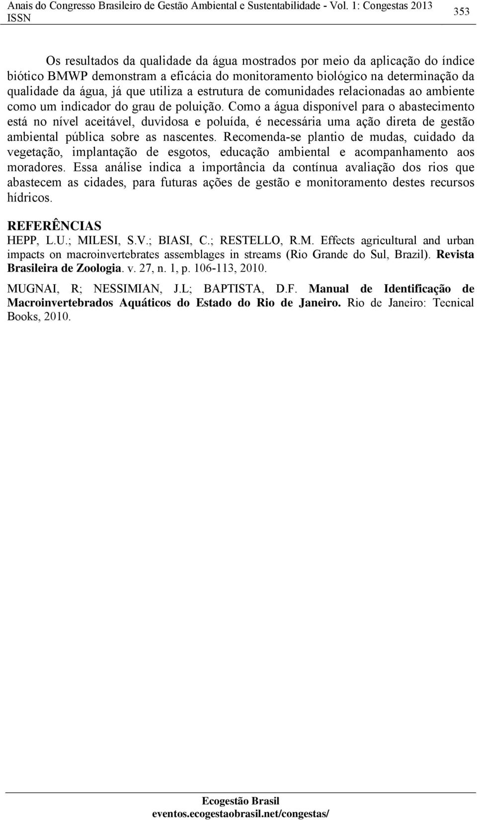 Como a água disponível para o abastecimento está no nível aceitável, duvidosa e poluída, é necessária uma ação direta de gestão ambiental pública sobre as nascentes.