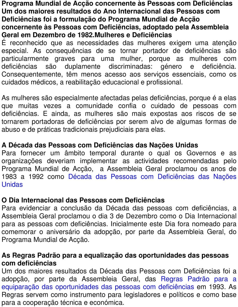 As consequências de se tornar portador de deficiências são particularmente graves para uma mulher, porque as mulheres com deficiências são duplamente discriminadas: género e deficiência.