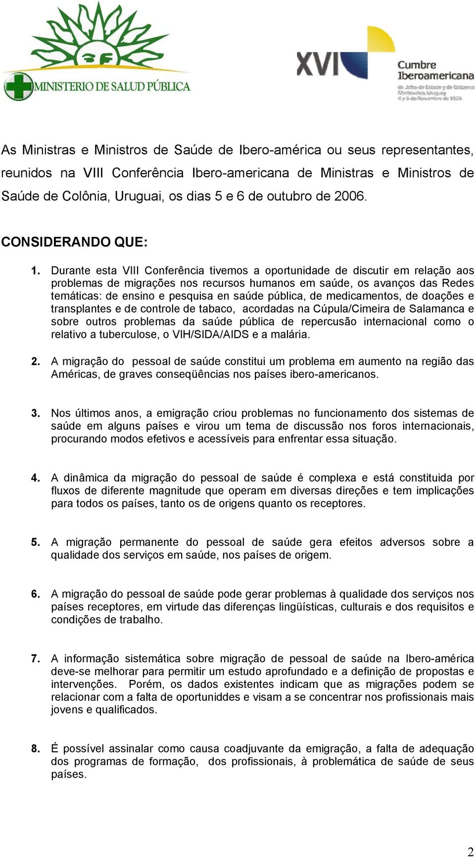 Durante esta VIII Conferência tivemos a oportunidade de discutir em relação aos problemas de migrações nos recursos humanos em saúde, os avanços das Redes temáticas: de ensino e pesquisa en saúde