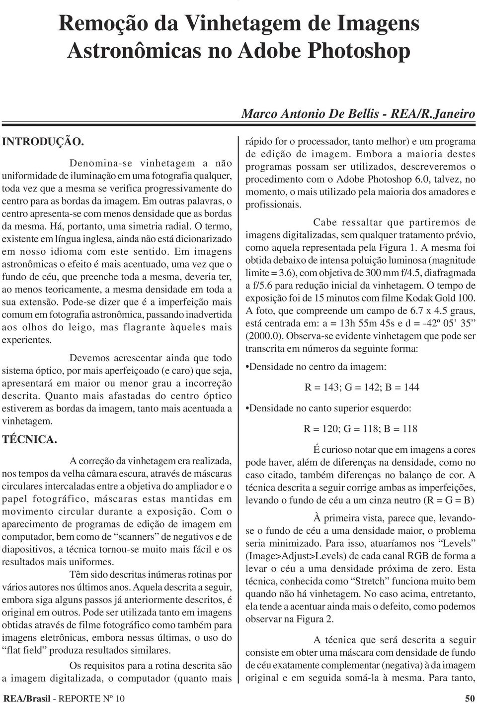 Em outras palavras, o centro apresenta-se com menos densidade que as bordas da mesma. Há, portanto, uma simetria radial.