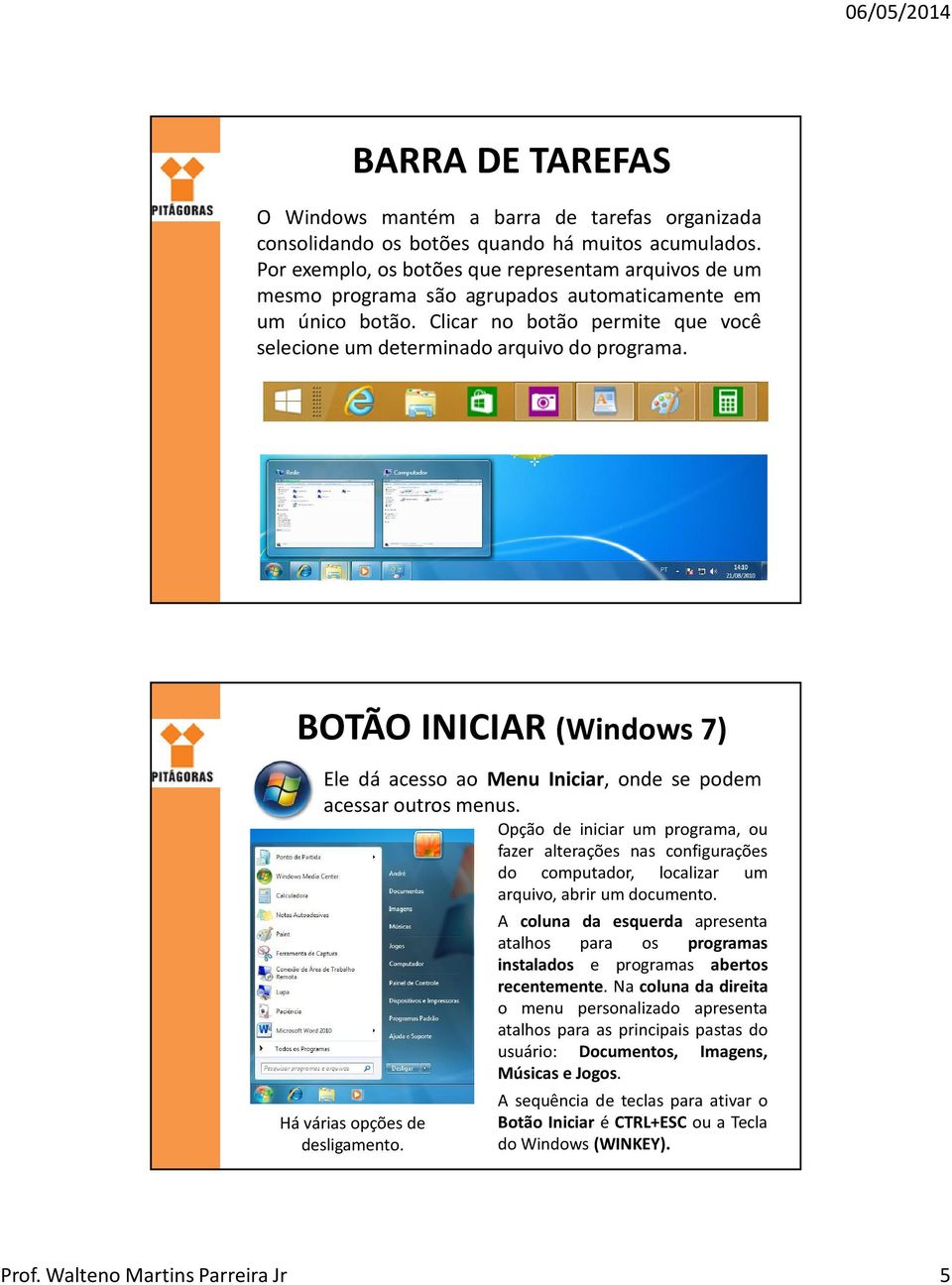 BOTÃO INICIAR (Windows 7) Ele dá acesso ao Menu Iniciar, onde se podem acessar outros menus.