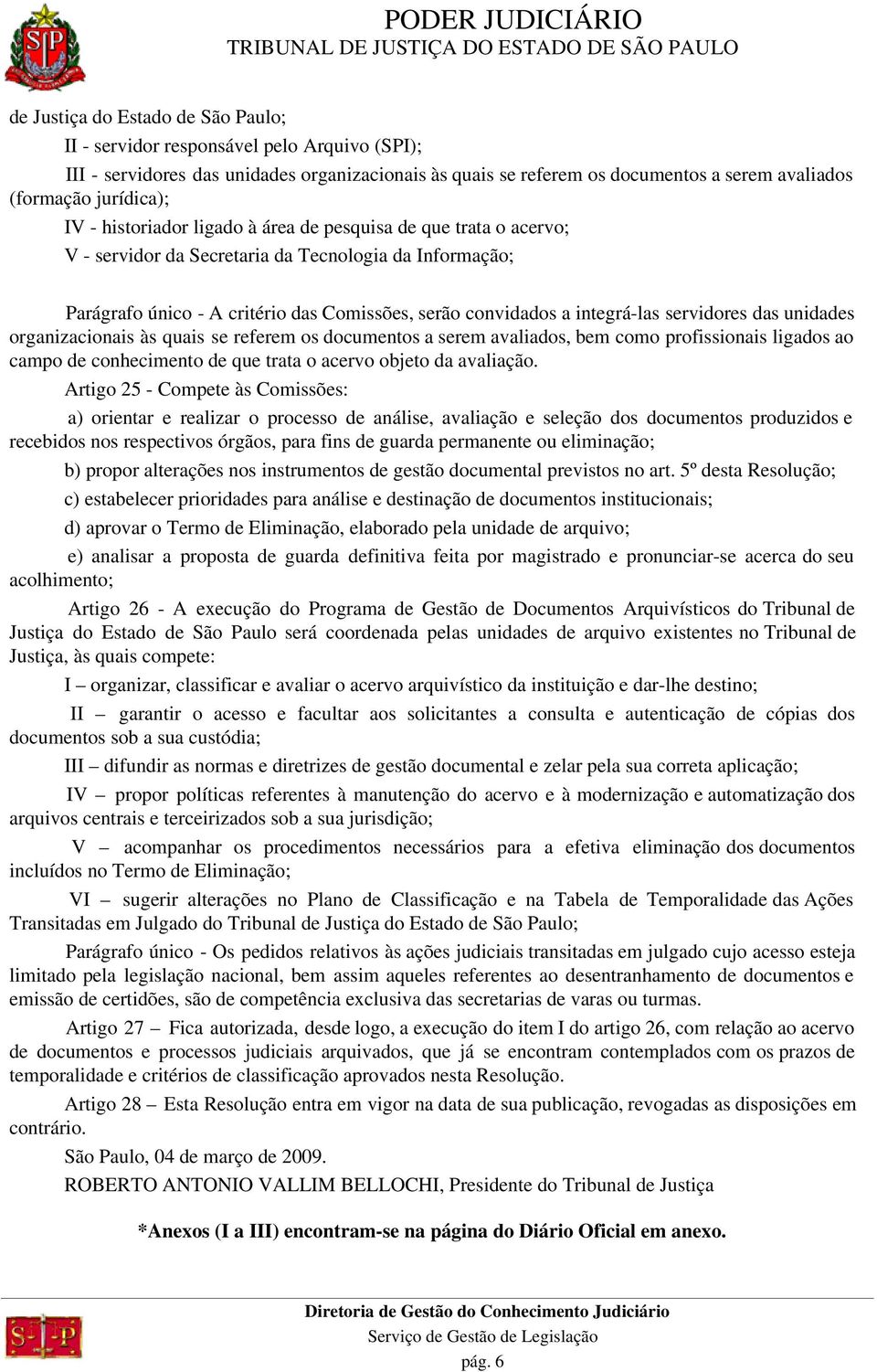 servidores das unidades organizacionais às quais se referem os documentos a serem avaliados, bem como profissionais ligados ao campo de conhecimento de que trata o acervo objeto da avaliação.