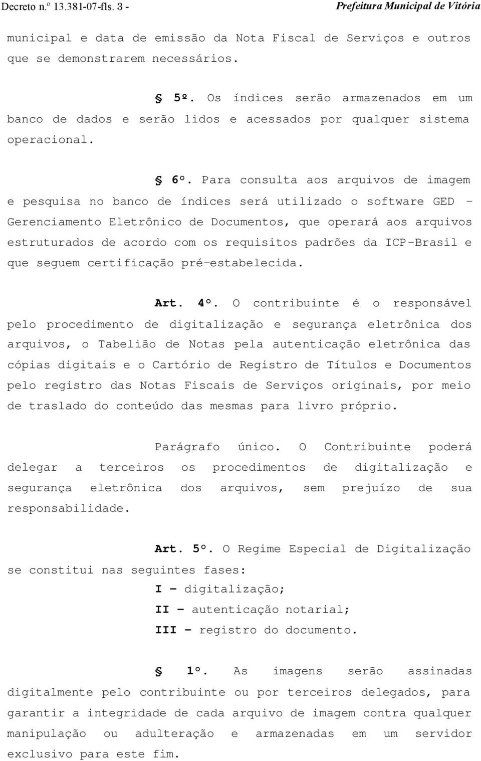 Para consulta aos arquivos de imagem e pesquisa no banco de índices será utilizado o software GED Gerenciamento Eletrônico de Documentos, que operará aos arquivos estruturados de acordo com os