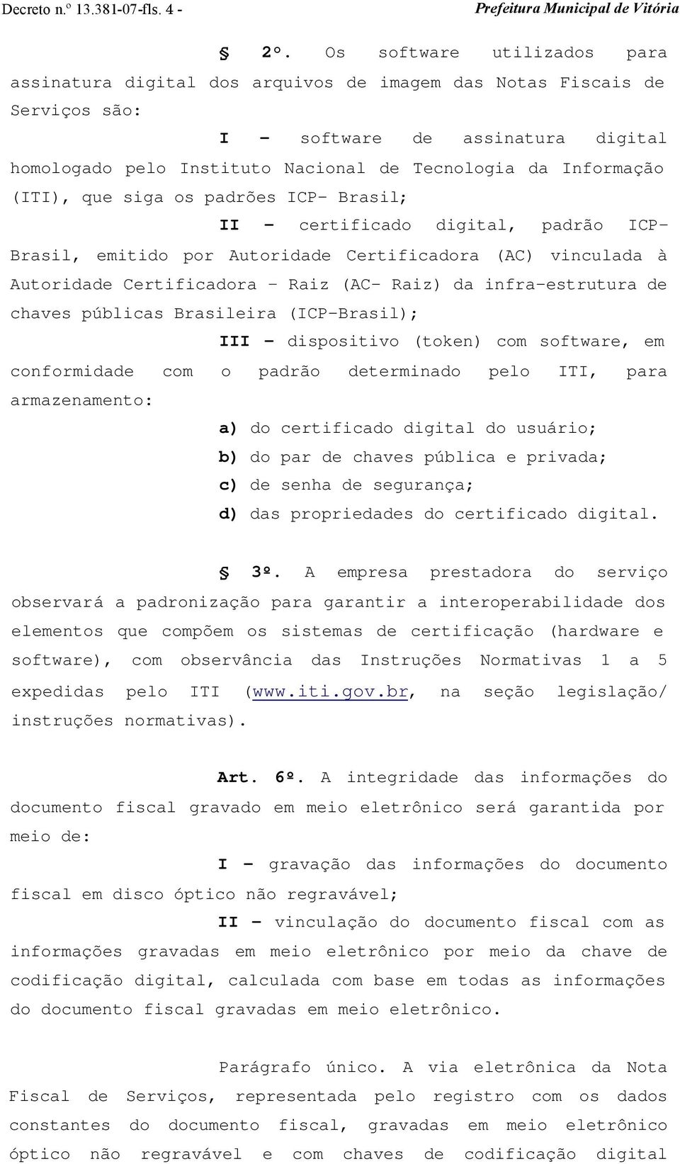 Informação (ITI), que siga os padrões ICP- Brasil; II - certificado digital, padrão ICP- Brasil, emitido por Autoridade Certificadora (AC) vinculada à Autoridade Certificadora Raiz (AC- Raiz) da