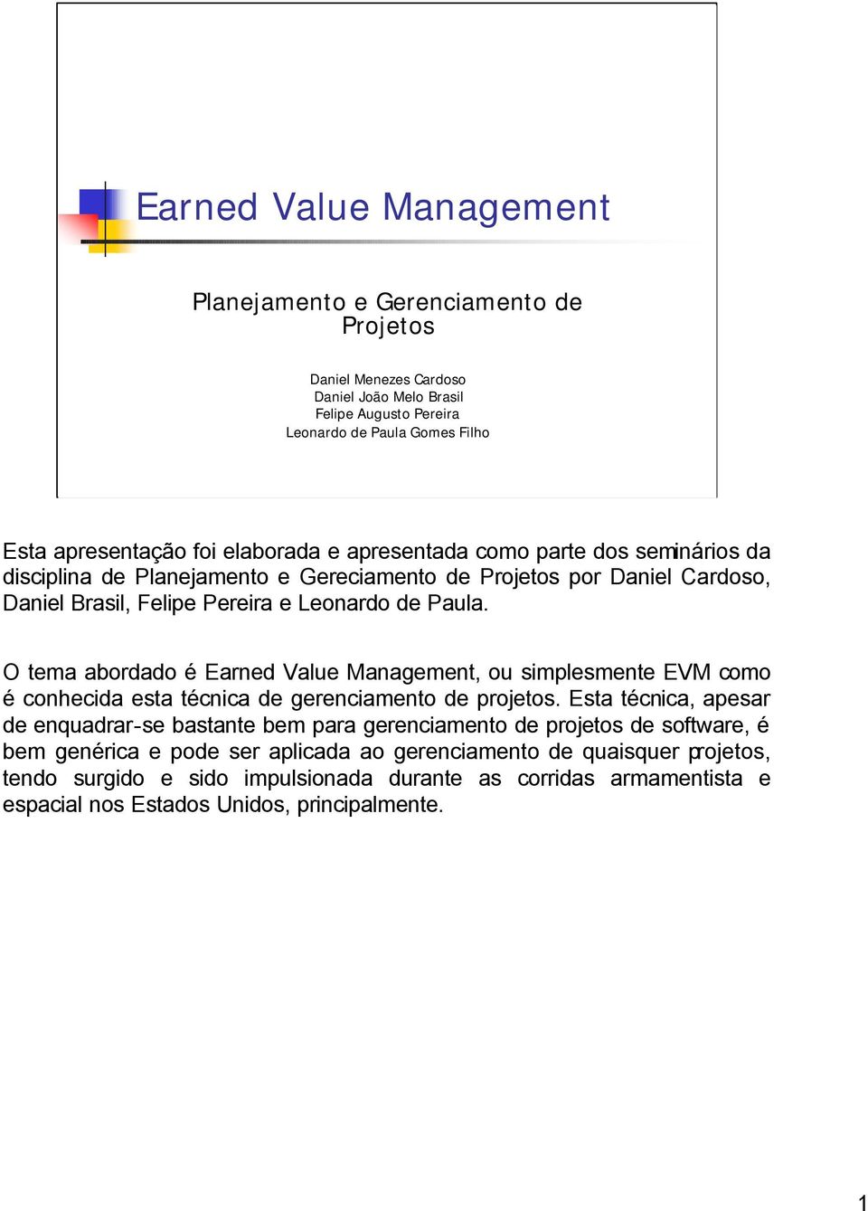 O tema abordado é Earned Value Management, ou simplesmente EVM como é conhecida esta técnica de gerenciamento de projetos.