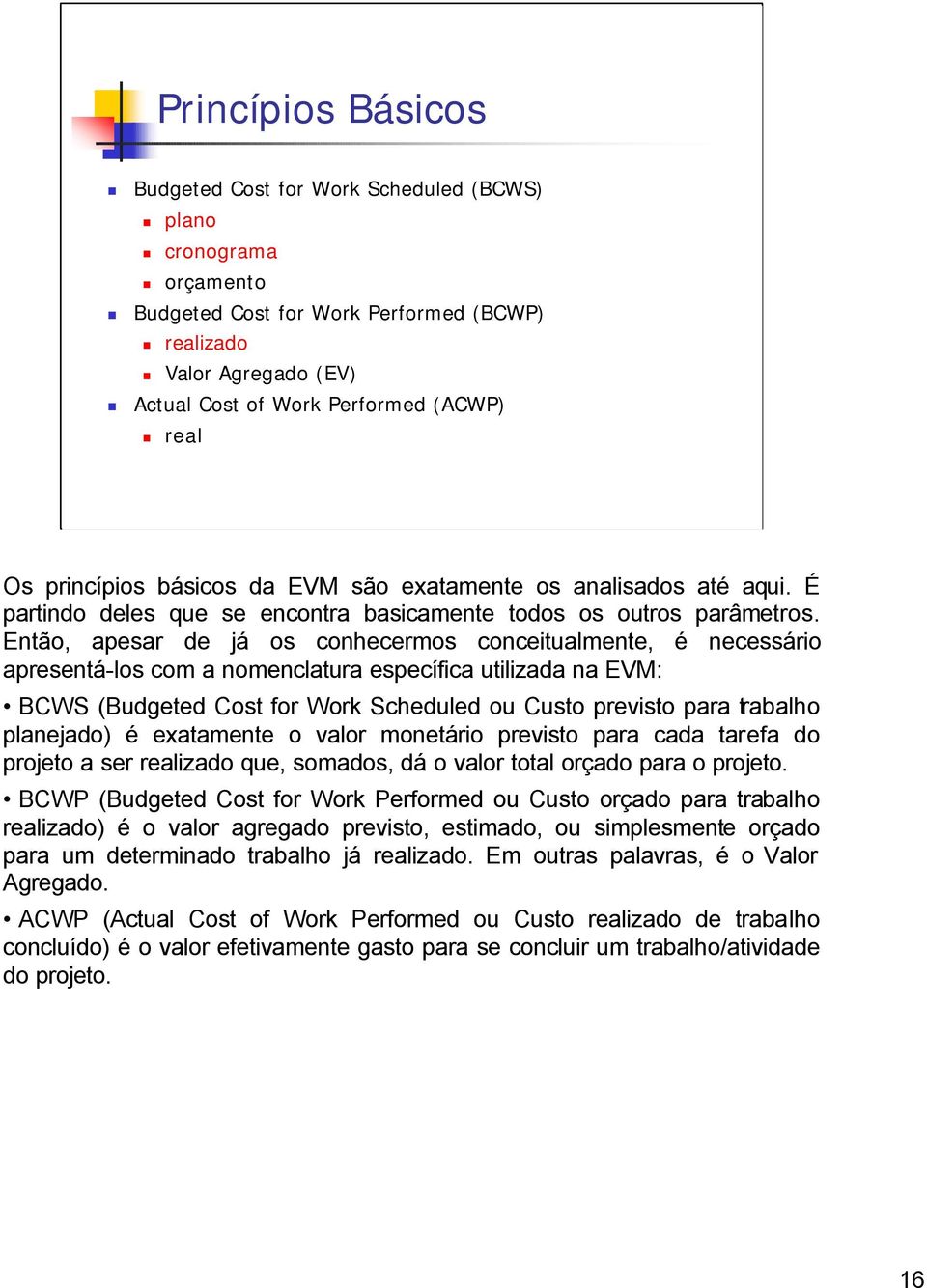 Então, apesar de já os conhecermos conceitualmente, é necessário apresentá-los com a nomenclatura específica utilizada na EVM: BCWS (Budgeted Cost for Work Scheduled ou Custo previsto para trabalho