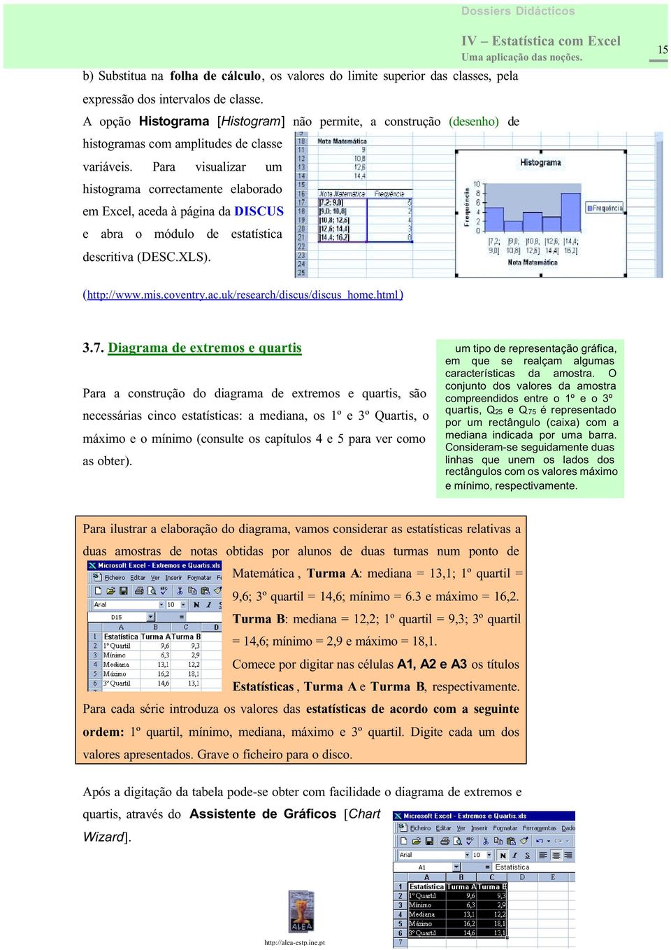 Para visualizar um histograma correctamente elaborado em Excel, aceda à página da DISCUS e abra o módulo de estatística descritiva (DESC.XLS). 15 (http://www.mis.coventry.ac.uk/research/discus/discus_home.