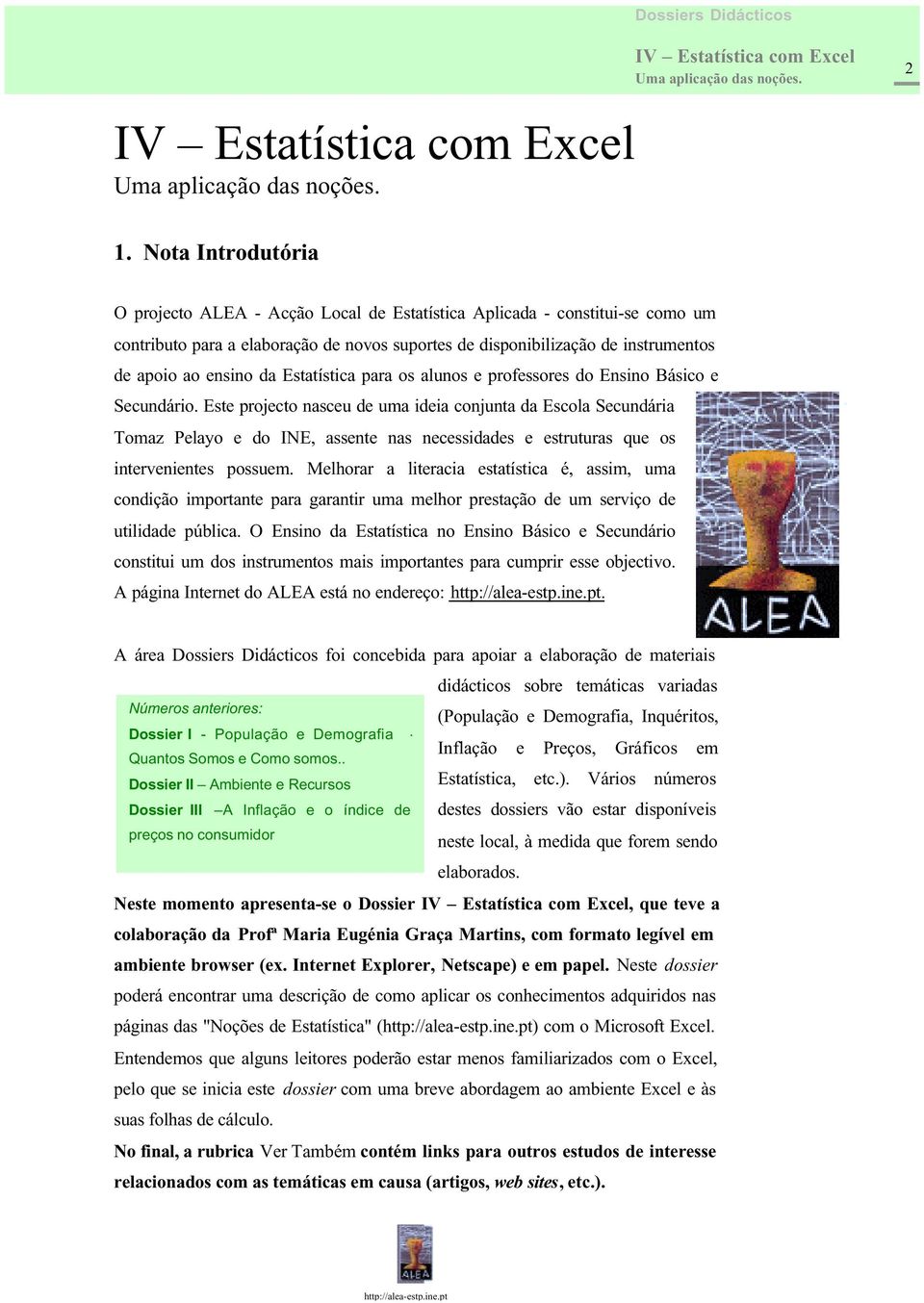 Este projecto nasceu de uma ideia conjunta da Escola Secundária Tomaz Pelayo e do INE, assente nas necessidades e estruturas que os intervenientes possuem.