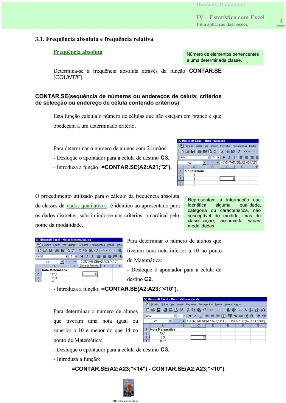 SE(sequência de números ou endereços de célula; critérios de selecção ou endereço de célula contendo critérios) Esta função calcula o número de células que não estejam em branco e que obedeçam a um